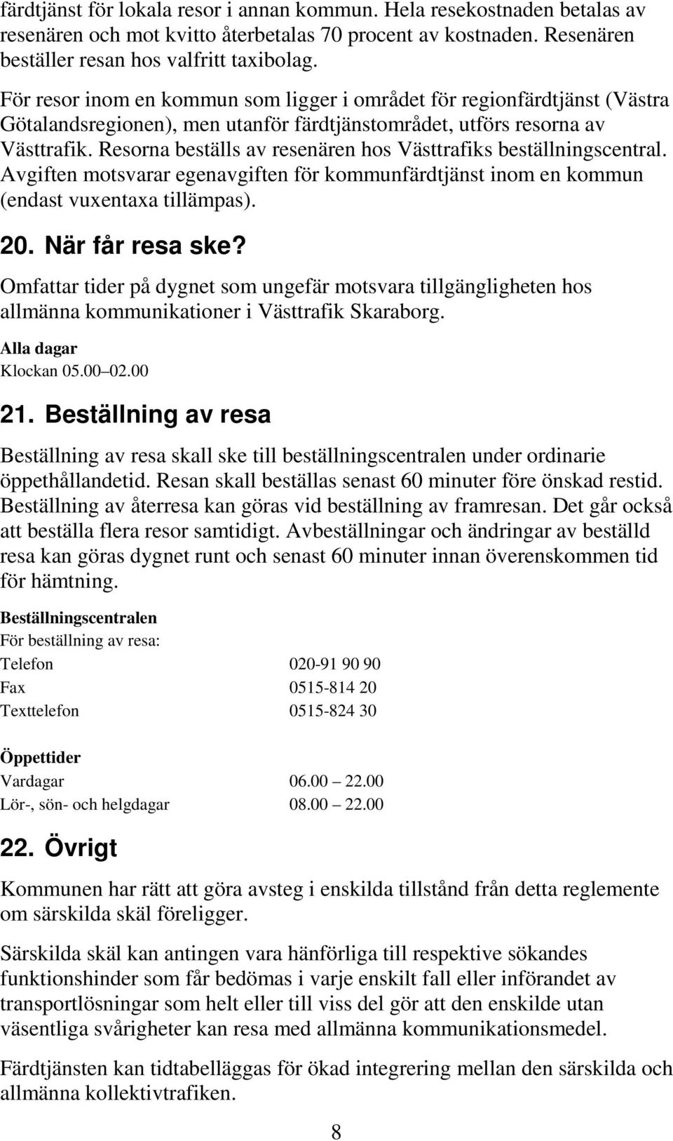 Resorna beställs av resenären hos Västtrafiks beställningscentral. Avgiften motsvarar egenavgiften för kommunfärdtjänst inom en kommun (endast vuxentaxa tillämpas). 20. När får resa ske?