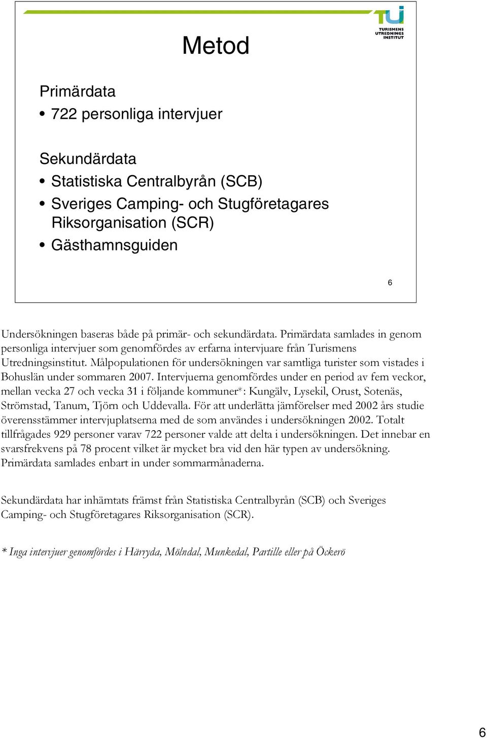 Målpopulationen för undersökningen var samtliga turister som vistades i Bohuslän under sommaren 2007.