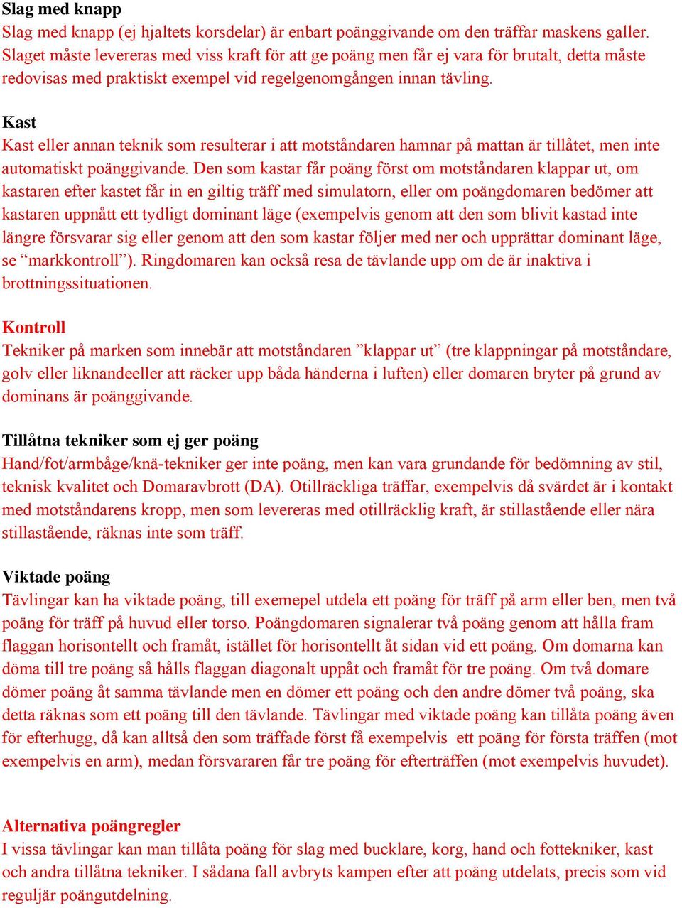 Kast Kast eller annan teknik som resulterar i att motståndaren hamnar på mattan är tillåtet, men inte automatiskt poänggivande.