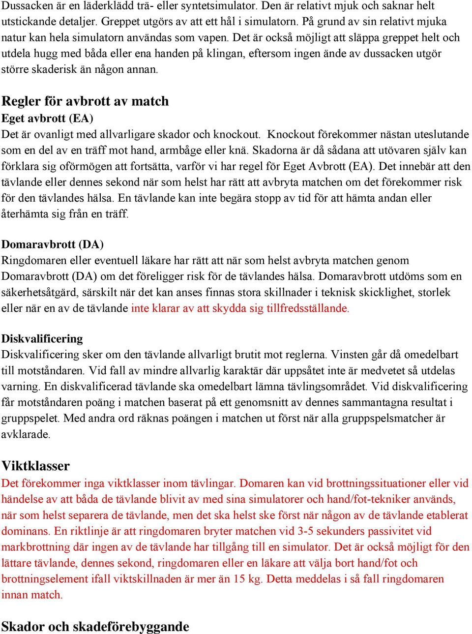 Det är också möjligt att släppa greppet helt och utdela hugg med båda eller ena handen på klingan, eftersom ingen ände av dussacken utgör större skaderisk än någon annan.