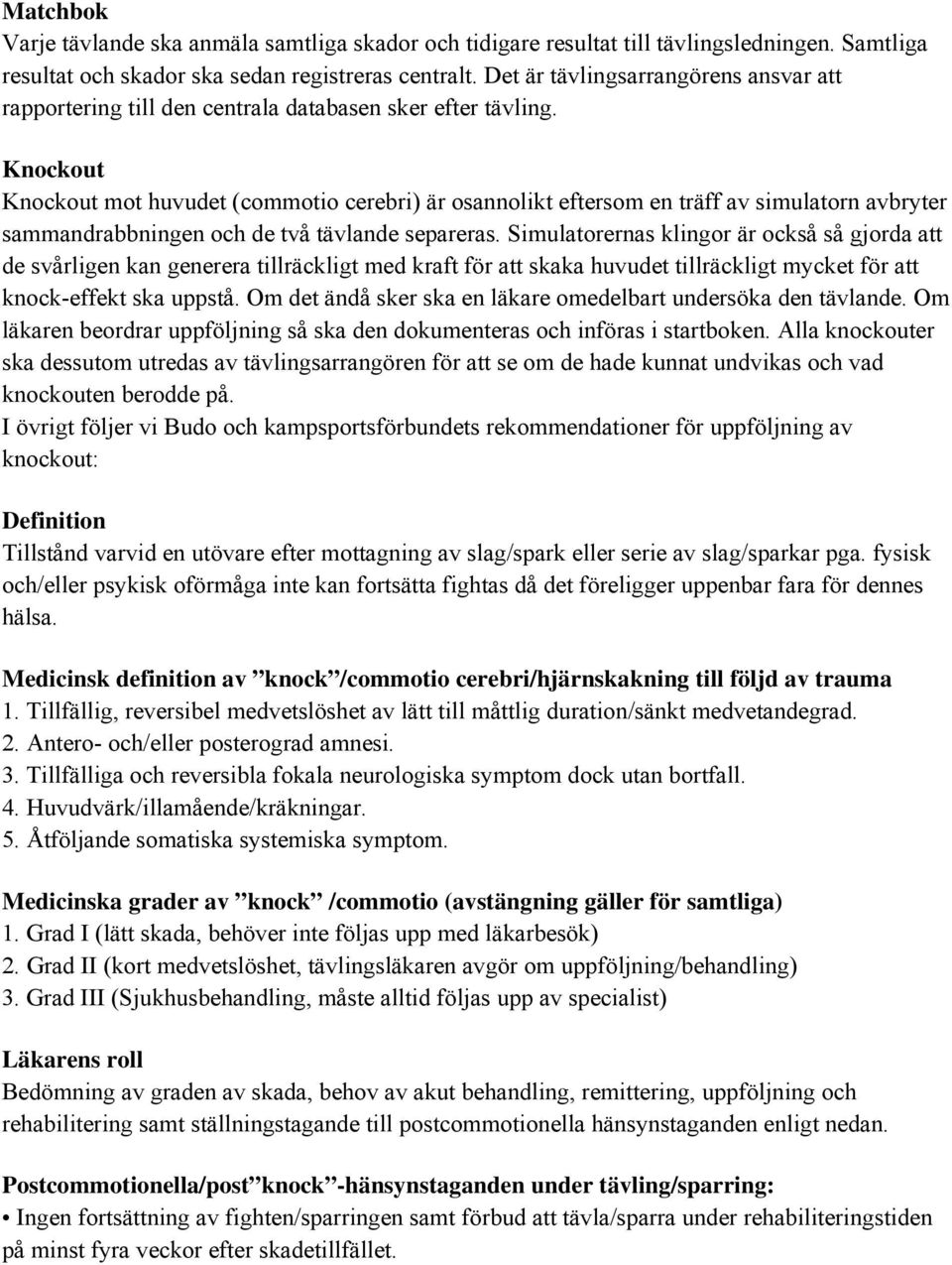 Knockout Knockout mot huvudet (commotio cerebri) är osannolikt eftersom en träff av simulatorn avbryter sammandrabbningen och de två tävlande separeras.