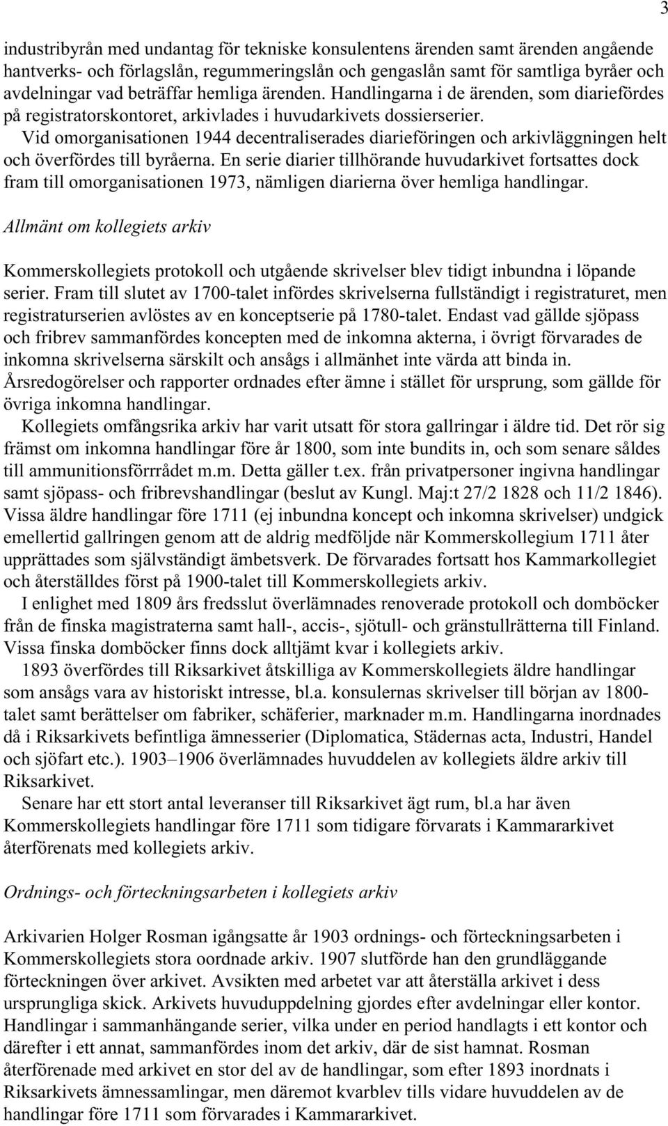 Vid omorganisationen 1944 decentraliserades diarieföringen och arkivläggningen helt och överfördes till byråerna.