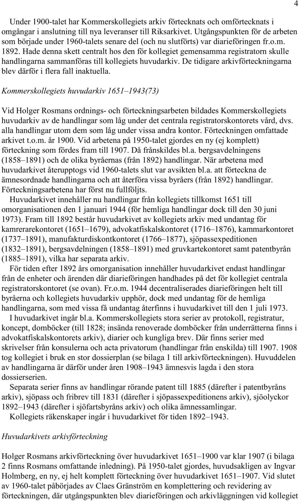 Hade denna skett centralt hos den för kollegiet gemensamma registratorn skulle handlingarna sammanföras till kollegiets huvudarkiv.