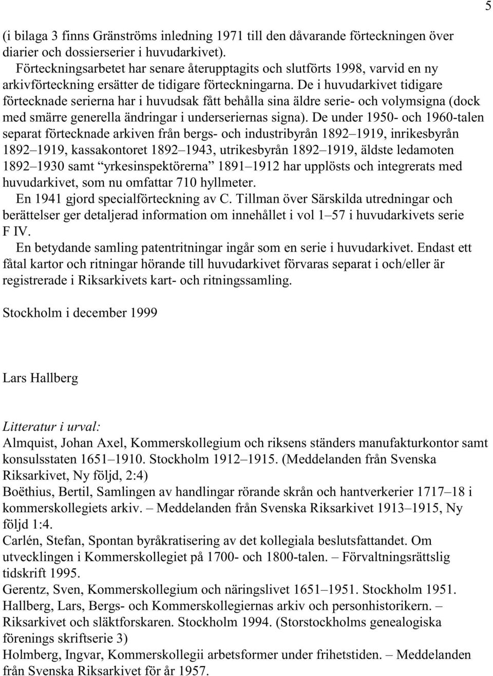 De i huvudarkivet tidigare förtecknade serierna har i huvudsak fått behålla sina äldre serie- och volymsigna (dock med smärre generella ändringar i underseriernas signa).