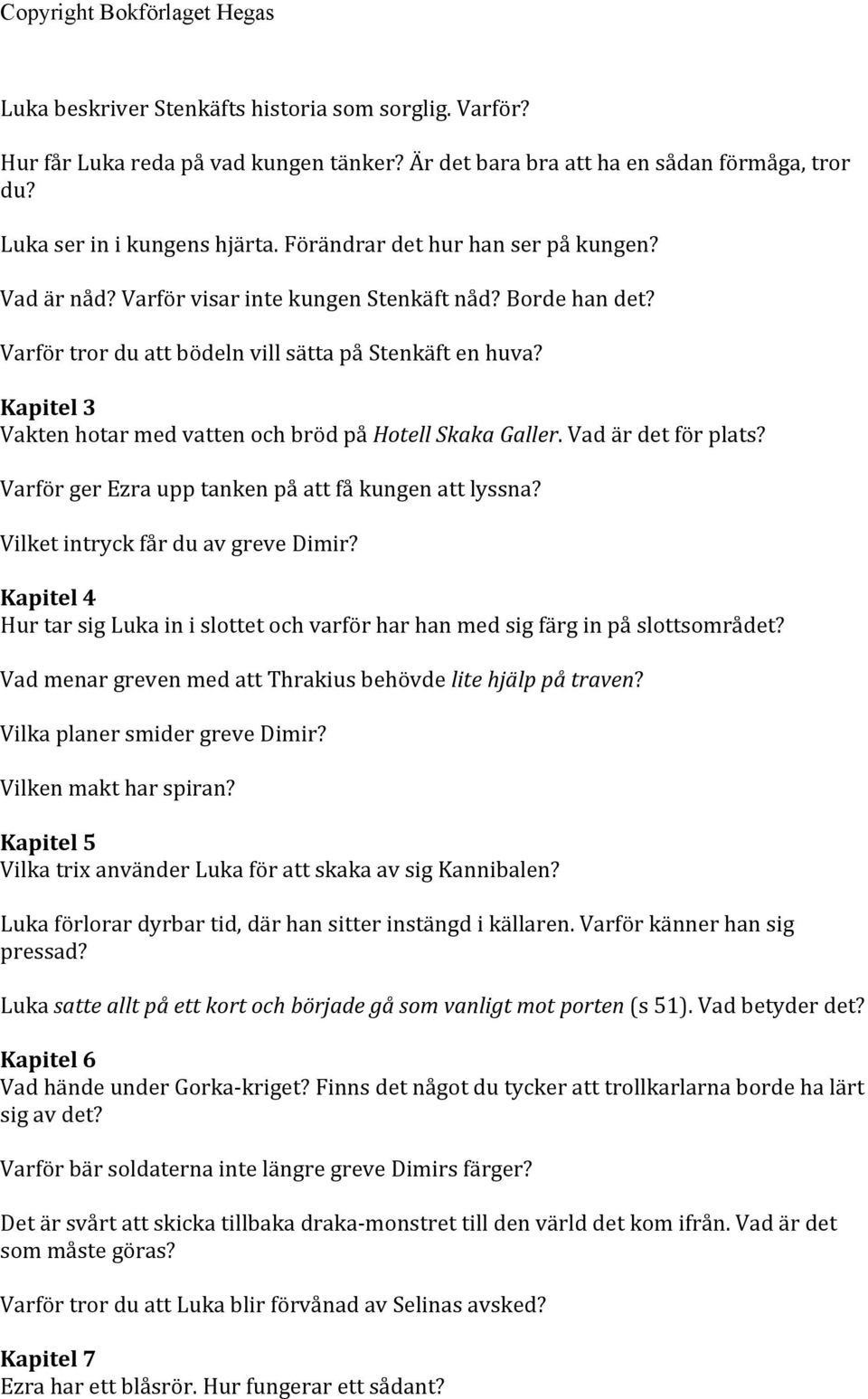 Kapitel 3 Vakten hotar med vatten och bröd på Hotell Skaka Galler. Vad är det för plats? Varför ger Ezra upp tanken på att få kungen att lyssna? Vilket intryck får du av greve Dimir?