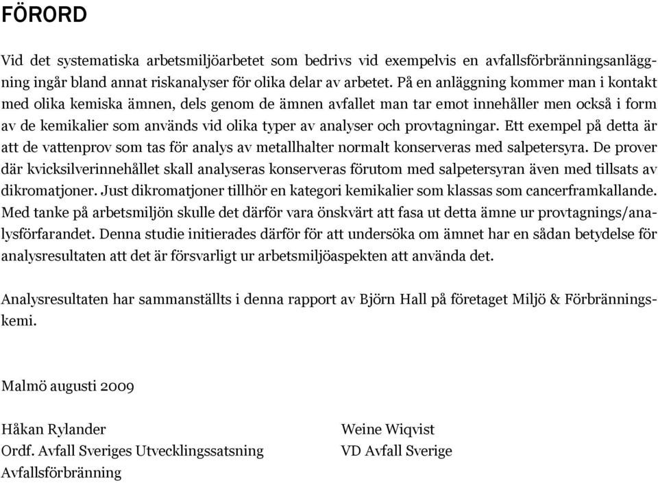 provtagningar. Ett exempel på detta är att de vattenprov som tas för analys av metallhalter normalt konserveras med salpetersyra.