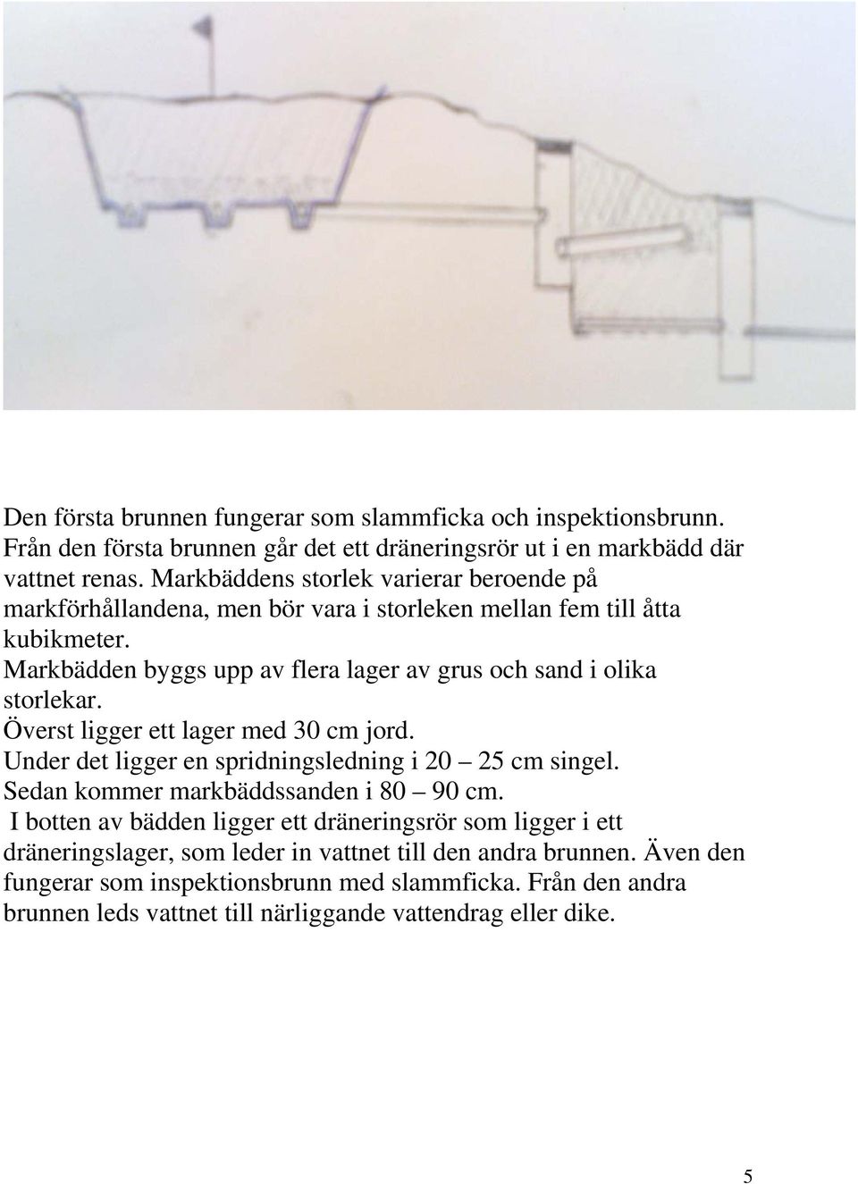 Markbädden byggs upp av flera lager av grus och sand i olika storlekar. Överst ligger ett lager med 30 cm jord. Under det ligger en spridningsledning i 20 25 cm singel.