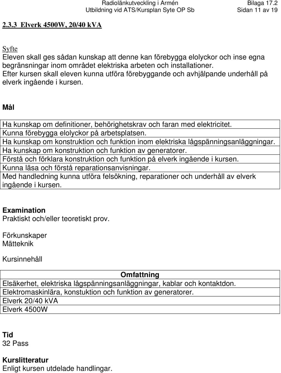 Ha kunskap om definitioner, behörighetskrav och faran med elektricitet. Kunna förebygga elolyckor på arbetsplatsen. Ha kunskap om konstruktion och funktion inom elektriska lågspänningsanläggningar.