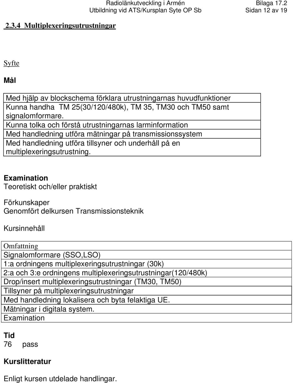 Kunna tolka och förstå utrustningarnas larminformation Med handledning utföra mätningar på transmissionssystem Med handledning utföra tillsyner och underhåll på en multiplexeringsutrustning.