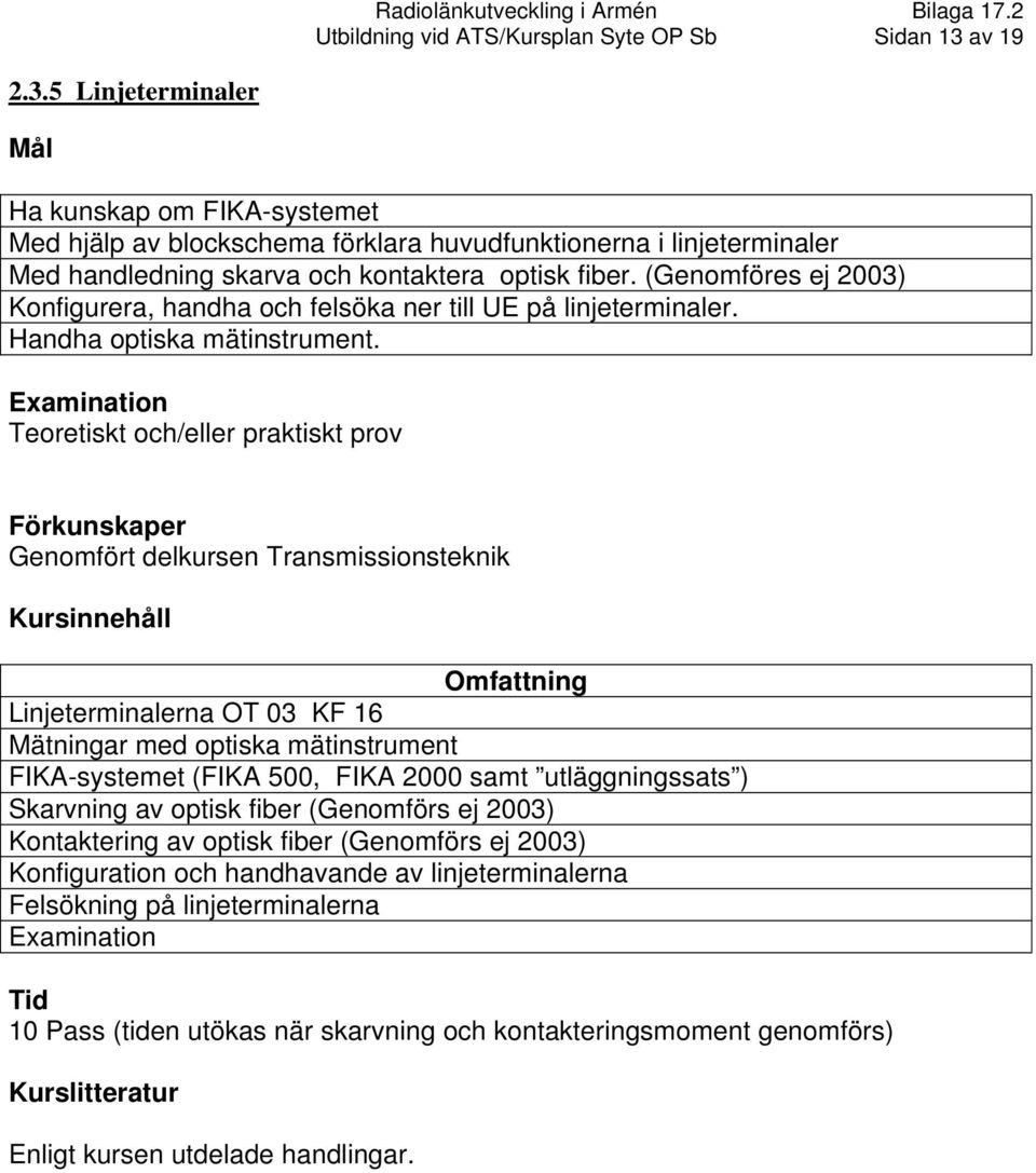 (Genomföres ej 2003) Konfigurera, handha och felsöka ner till UE på linjeterminaler. Handha optiska mätinstrument.