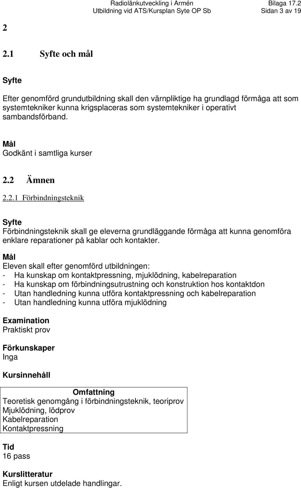 Godkänt i samtliga kurser 2.2 Ämnen 2.2.1 Förbindningsteknik Förbindningsteknik skall ge eleverna grundläggande förmåga att kunna genomföra enklare reparationer på kablar och kontakter.