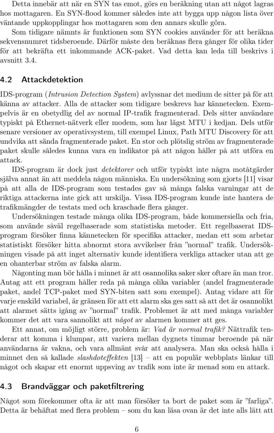 Som tidigare nämnts är funktionen som SYN cookies använder för att beräkna sekvensnumret tidsberoende. Därför måste den beräknas flera gånger för olika tider för att bekräfta ett inkommande ACK-paket.