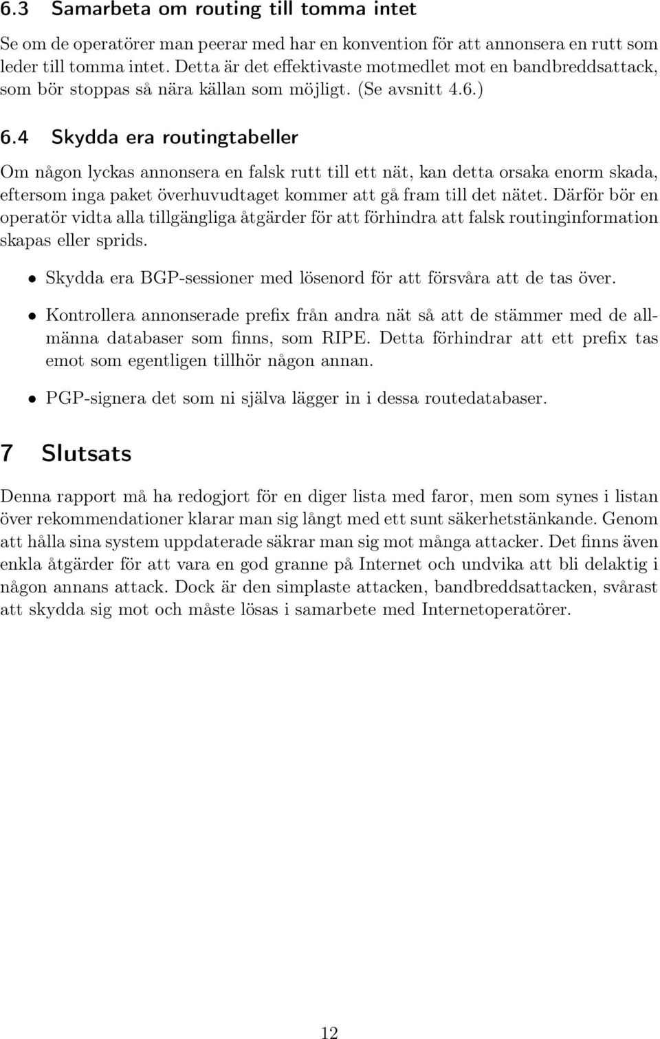 4 Skydda era routingtabeller Om någon lyckas annonsera en falsk rutt till ett nät, kan detta orsaka enorm skada, eftersom inga paket överhuvudtaget kommer att gå fram till det nätet.