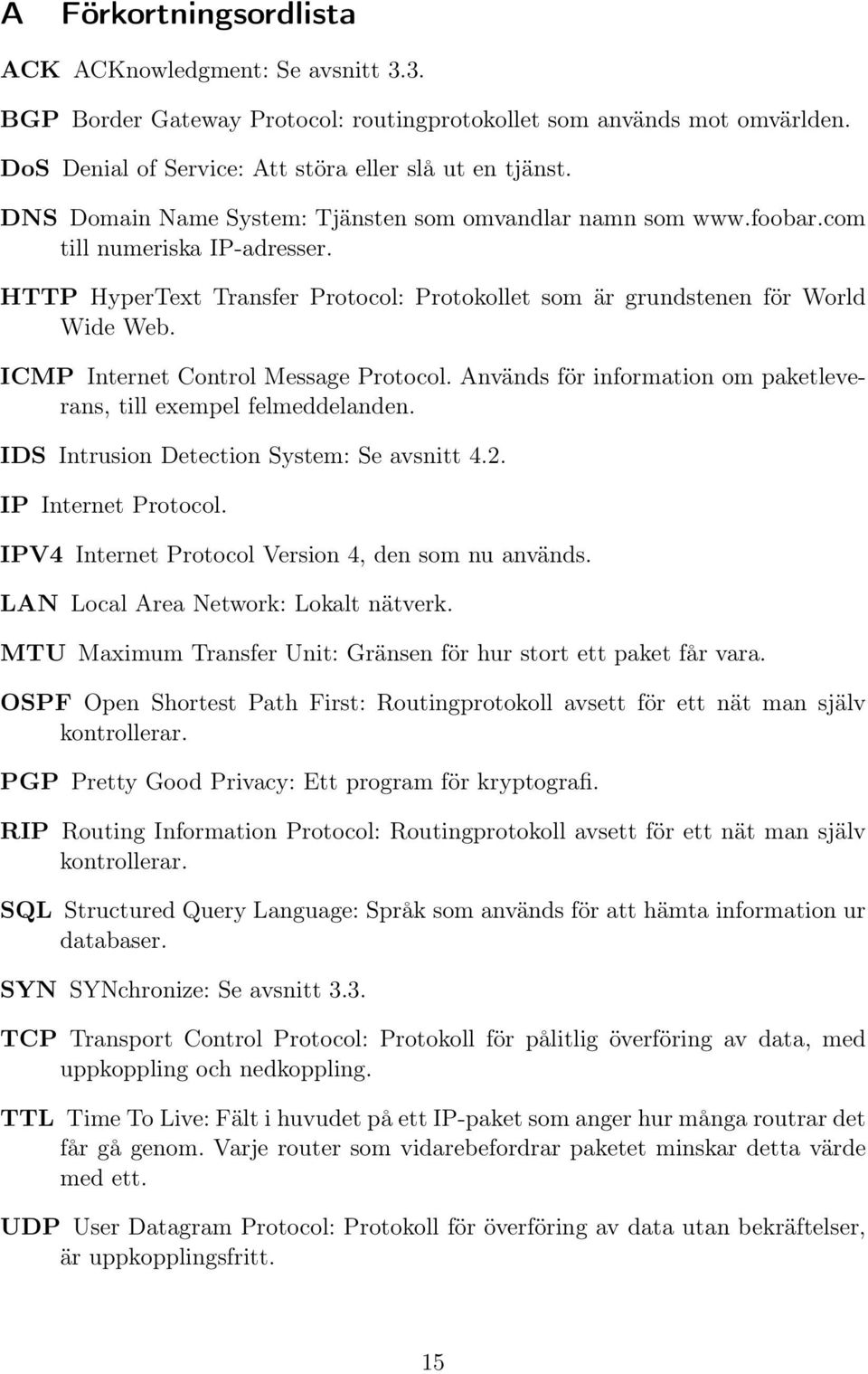 ICMP Internet Control Message Protocol. Används för information om paketleverans, till exempel felmeddelanden. IDS Intrusion Detection System: Se avsnitt 4.2. IP Internet Protocol.