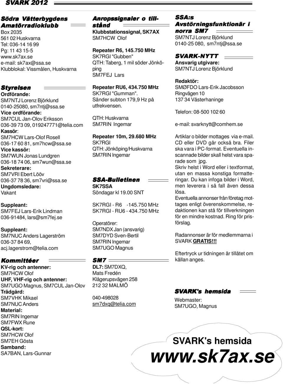 com Kassör: SM7HCW Lars-Olof Rosell 036-17 60 81, sm7hcw@ssa.se Vice kassör: SM7WUN Jonas Lundgren 036-18 74 06, sm7wun@ssa.se Sekreterare: SM7VRI Ebert Lööv 036-37 78 36, sm7vri@ssa.