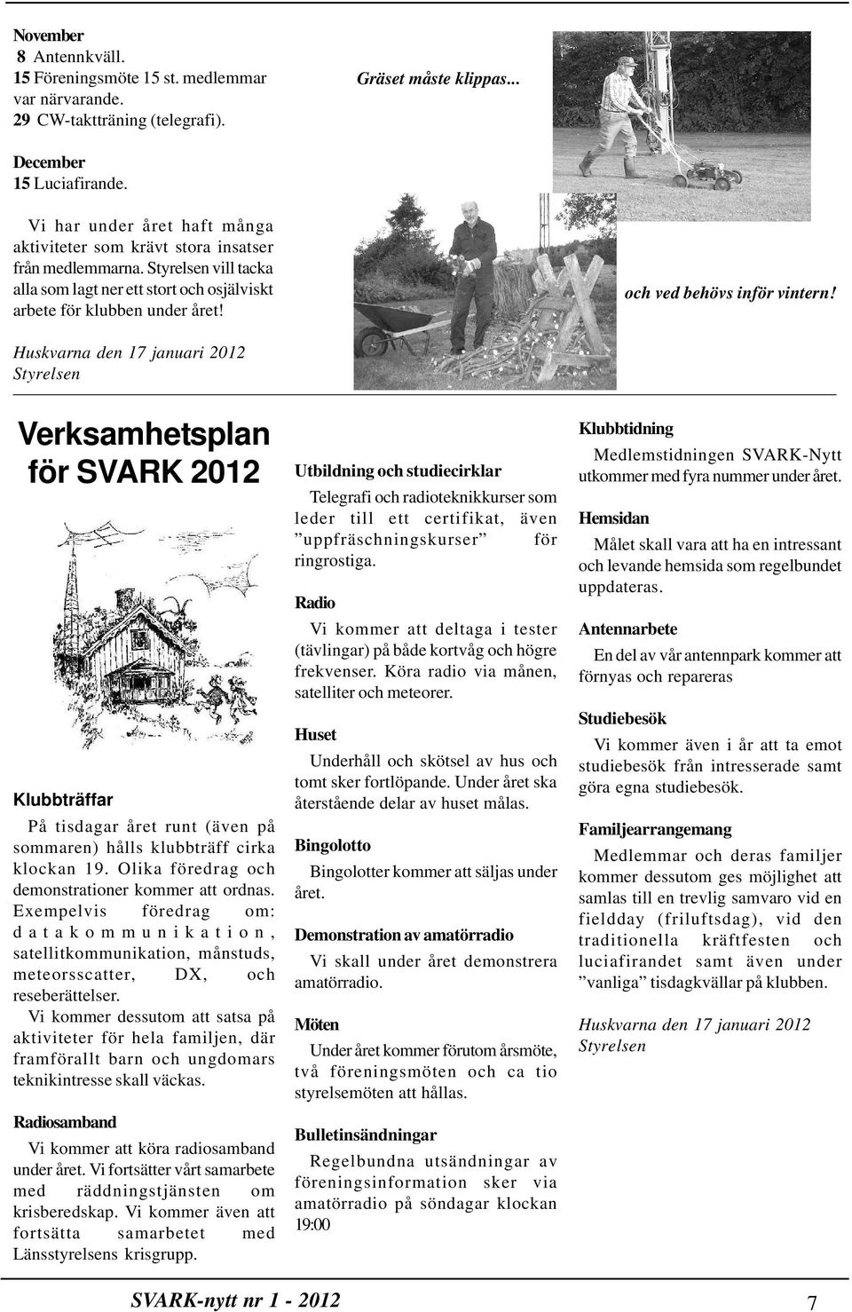 och ved behövs inför vintern! Huskvarna den 17 januari 2012 Styrelsen Verksamhetsplan för SVARK 2012 Klubbträffar På tisdagar året runt (även på sommaren) hålls klubbträff cirka klockan 19.