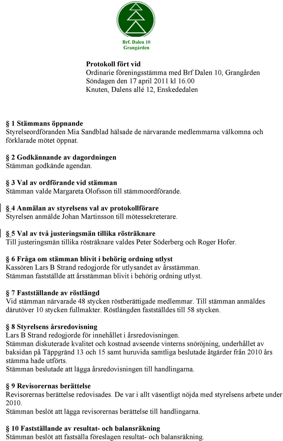 2 Godkännande av dagordningen Stämman godkände agendan. 3 Val av ordförande vid stämman Stämman valde Margareta Olofsson till stämmoordförande.