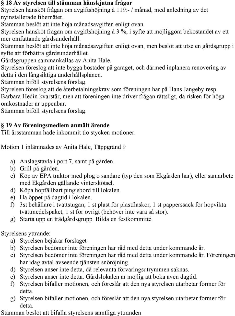 Stämman beslöt att inte höja månadsavgiften enligt ovan, men beslöt att utse en gårdsgrupp i syfte att förbättra gårdsunderhållet. Gårdsgruppen sammankallas av Anita Hale.