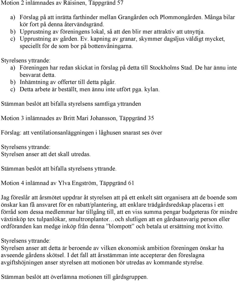 kapning av granar, skymmer dagsljus väldigt mycket, speciellt för de som bor på bottenvåningarna. a) Föreningen har redan skickat in förslag på detta till Stockholms Stad.