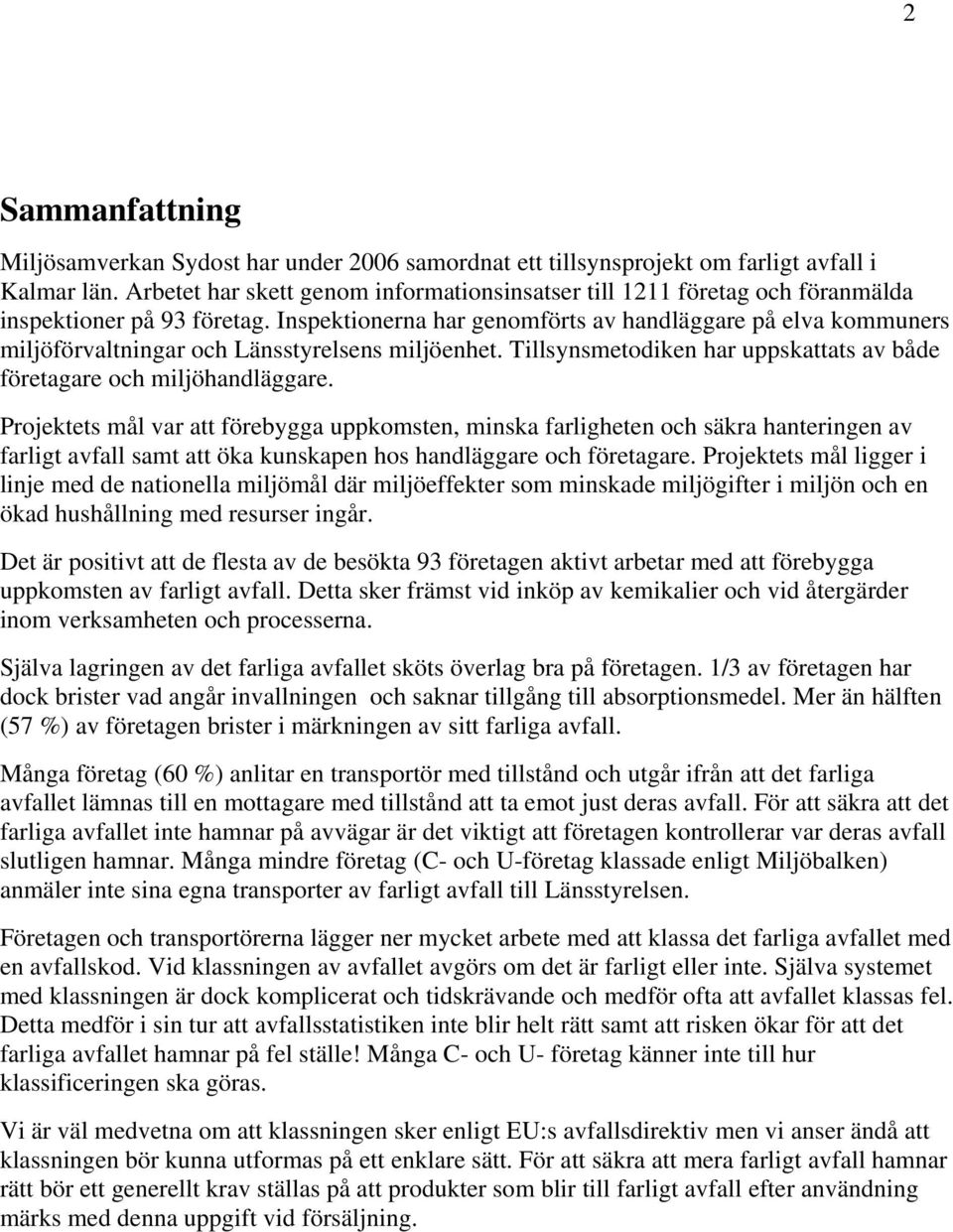 Inspektionerna har genomförts av handläggare på elva kommuners miljöförvaltningar och Länsstyrelsens miljöenhet. Tillsynsmetodiken har uppskattats av både företagare och miljöhandläggare.