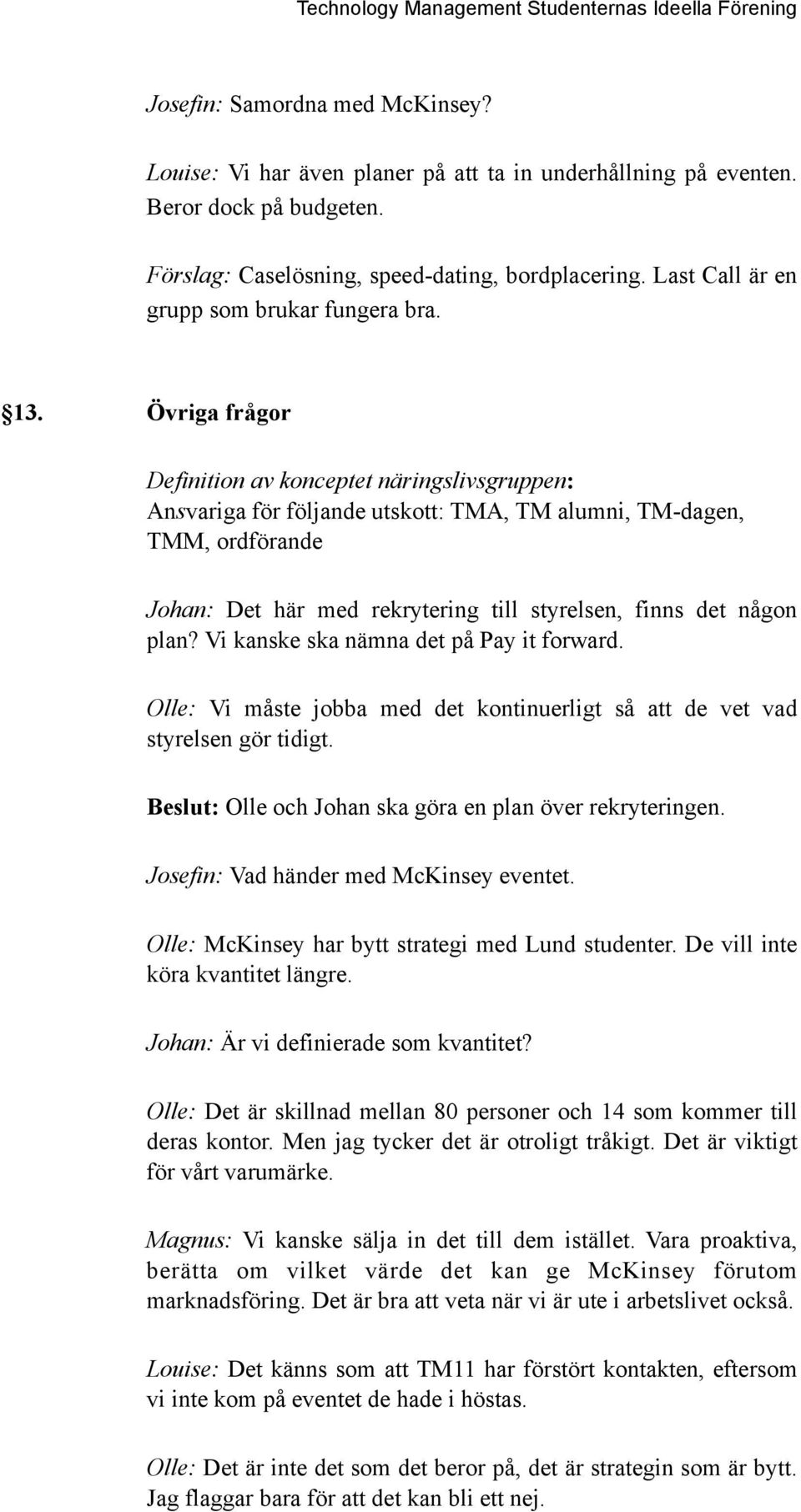 Övriga frågor Definition av konceptet näringslivsgruppen: Ansvariga för följande utskott: TMA, TM alumni, TM-dagen, TMM, ordförande Johan: Det här med rekrytering till styrelsen, finns det någon plan?