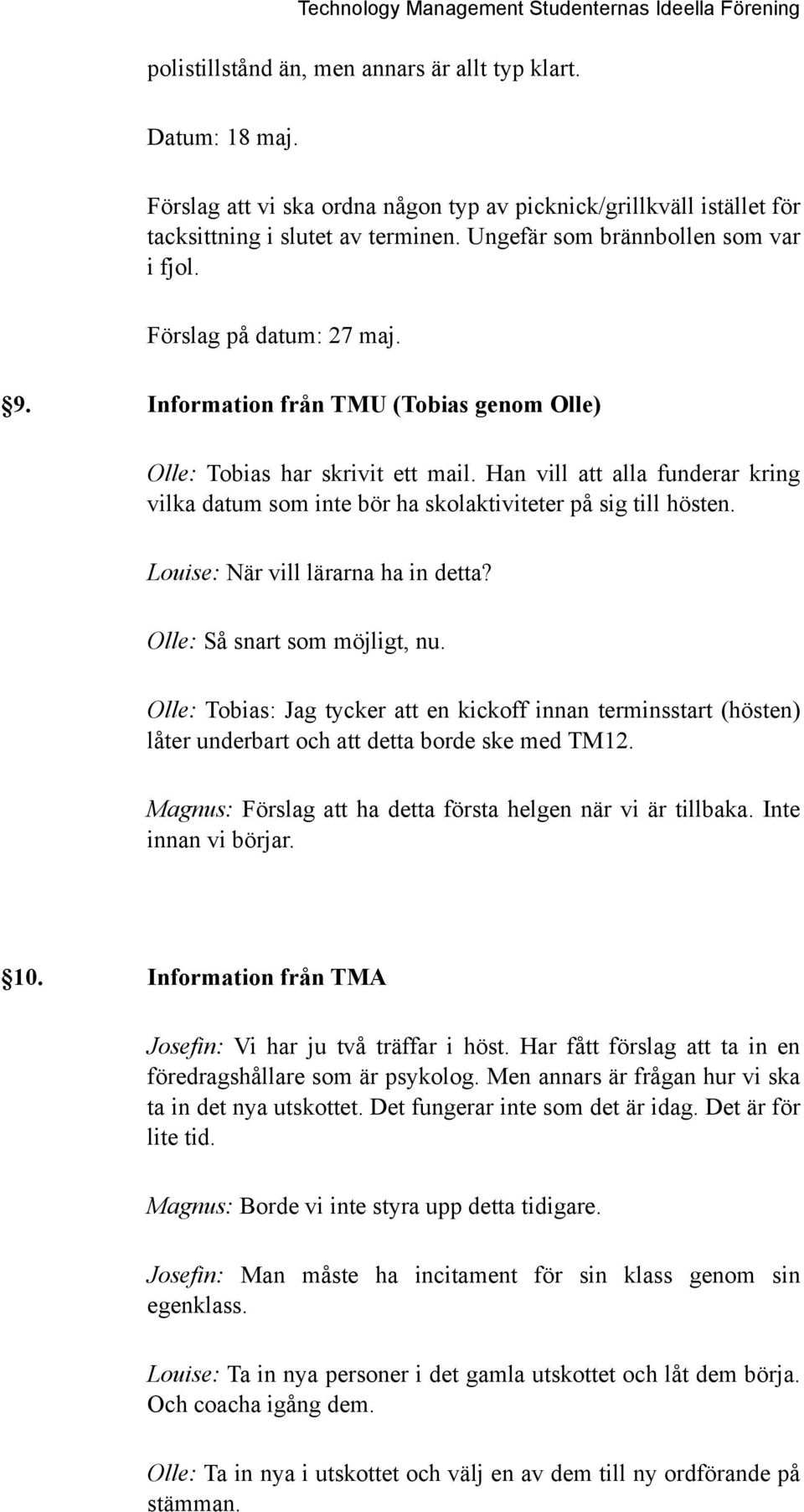 Han vill att alla funderar kring vilka datum som inte bör ha skolaktiviteter på sig till hösten. Louise: När vill lärarna ha in detta? Olle: Så snart som möjligt, nu.