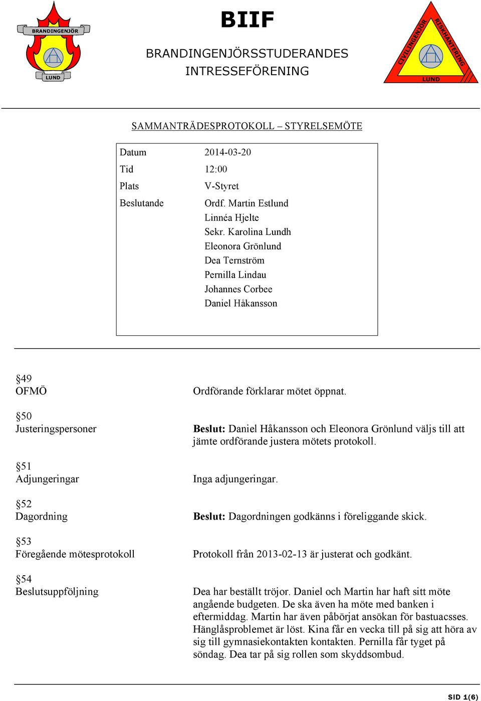 Beslutsuppföljning Ordförande förklarar mötet öppnat. Beslut: Daniel Håkansson och Eleonora Grönlund väljs till att jämte ordförande justera mötets protokoll. Inga adjungeringar.