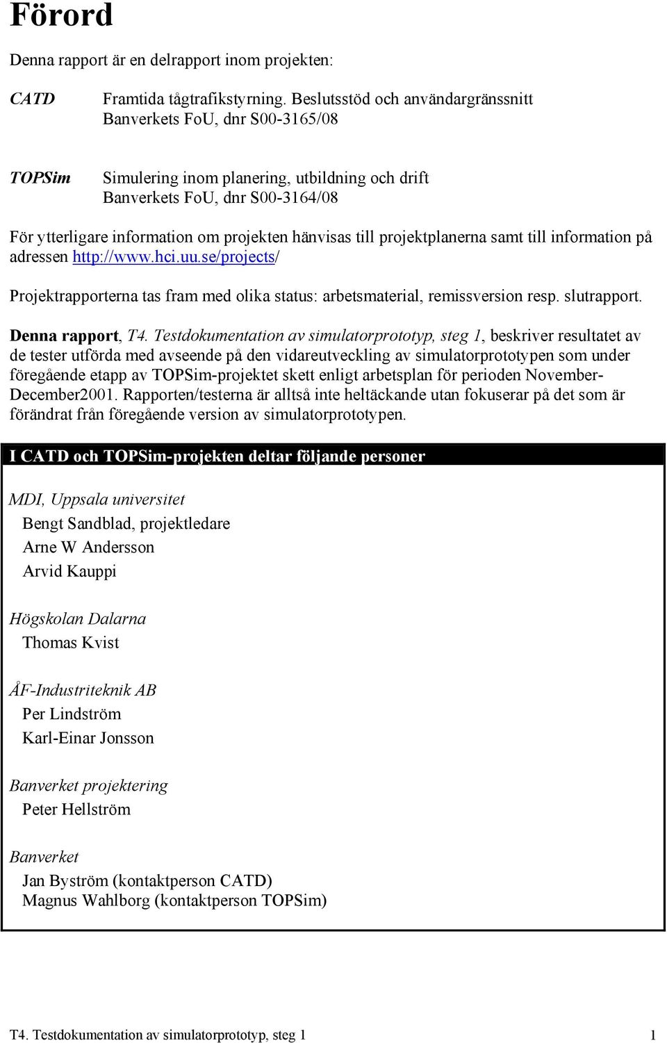 hänvisas till projektplanerna samt till information på adressen http://www.hci.uu.se/projects/ Projektrapporterna tas fram med olika status: arbetsmaterial, remissversion resp. slutrapport.