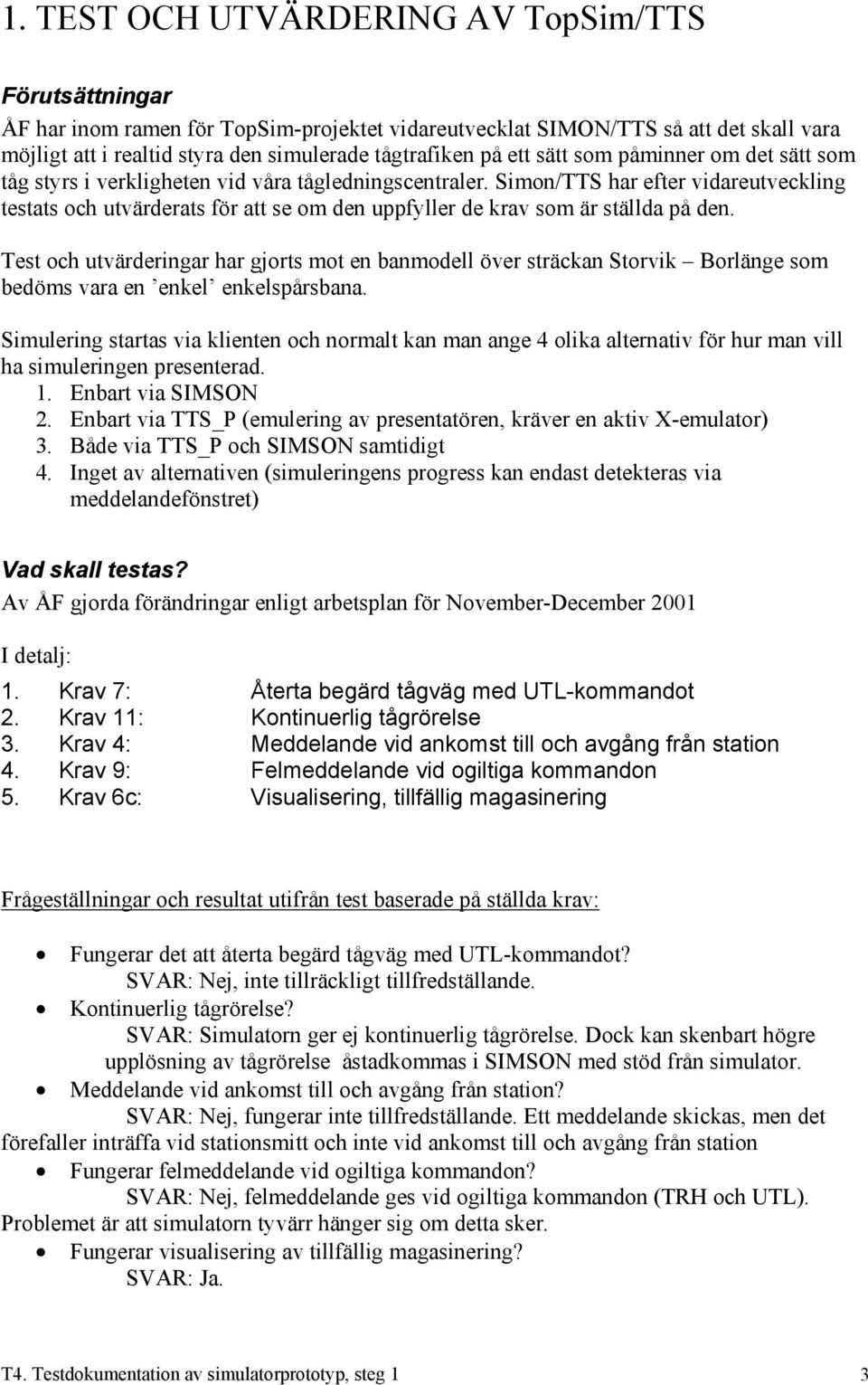 Simon/TTS har efter vidareutveckling testats och utvärderats för att se om den uppfyller de krav som är ställda på den.