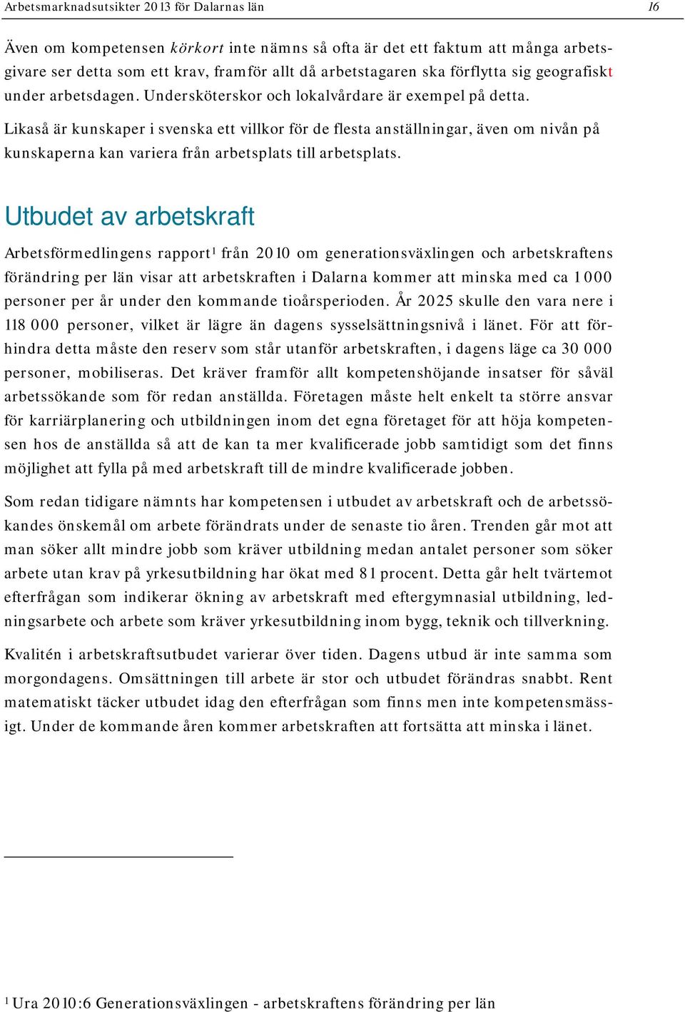 Likaså är kunskaper i svenska ett villkor för de flesta anställningar, även om nivån på kunskaperna kan variera från arbetsplats till arbetsplats.