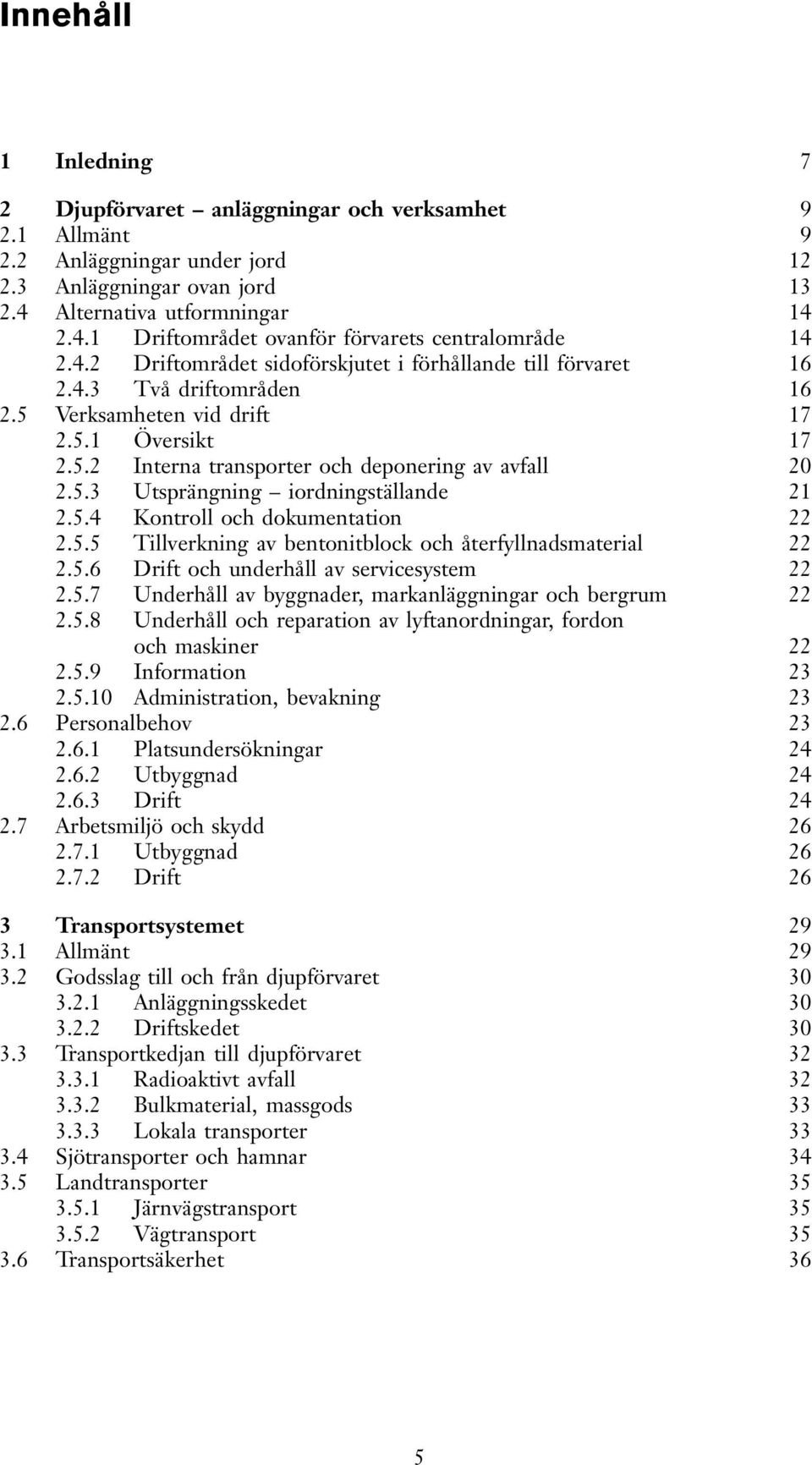 5.4 Kontroll och dokumentation 22 2.5.5 Tillverkning av bentonitblock och återfyllnadsmaterial 22 2.5.6 Drift och underhåll av servicesystem 22 2.5.7 Underhåll av byggnader, markanläggningar och bergrum 22 2.