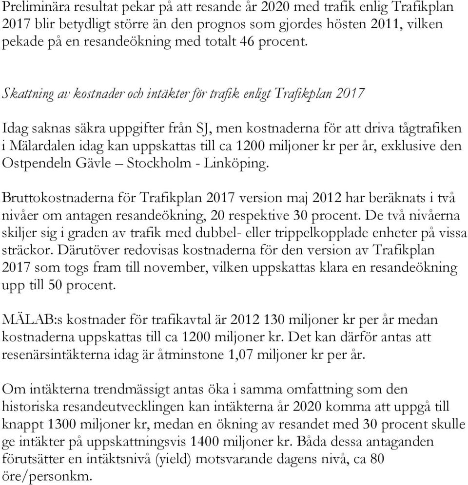 Skattning av kostnader och intäkter för trafik enligt Idag saknas säkra uppgifter från SJ, men kostnaderna för att driva tågtrafiken i Mälardalen idag kan uppskattas till ca 1200 miljoner kr per år,