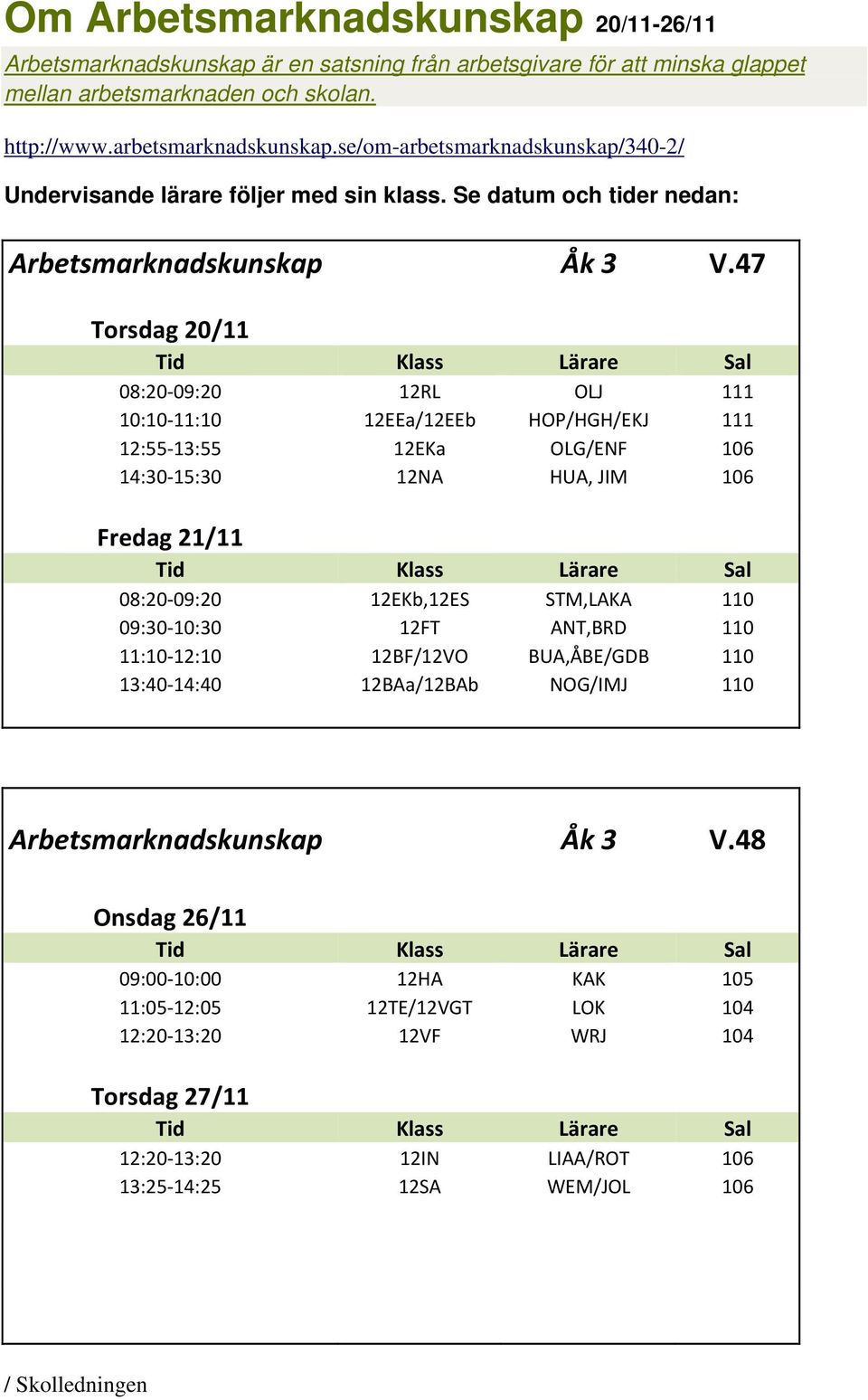 47 Torsdag 20/11 08:20 09:20 12RL OLJ 111 10:10 11:10 12EEa/12EEb HOP/HGH/EKJ 111 12:55 13:55 12EKa OLG/ENF 106 14:30 15:30 12NA HUA, JIM 106 Fredag 21/11 08:20 09:20 12EKb,12ES STM,LAKA 110 09:30