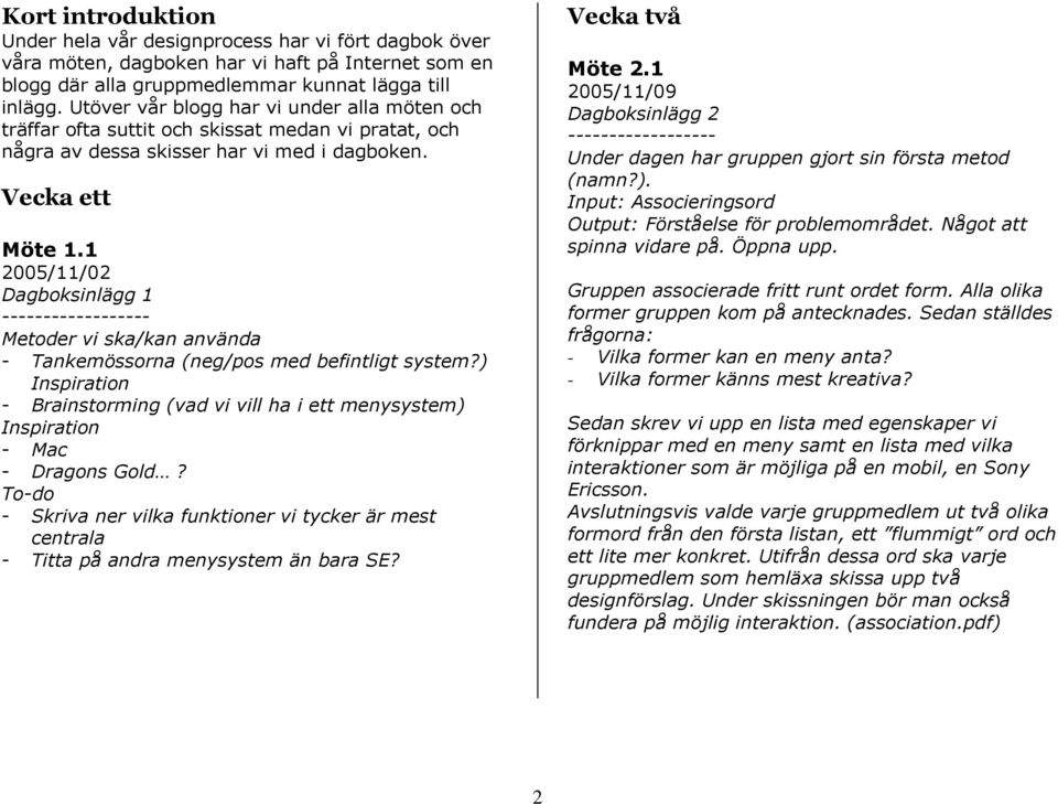 1 2005/11/02 Dagbksinlägg 1 Metder vi ska/kan använda - Tankemössrna (neg/ps med befintligt system?) Inspiratin - Brainstrming (vad vi vill ha i ett menysystem) Inspiratin - Mac - Dragns Gld?