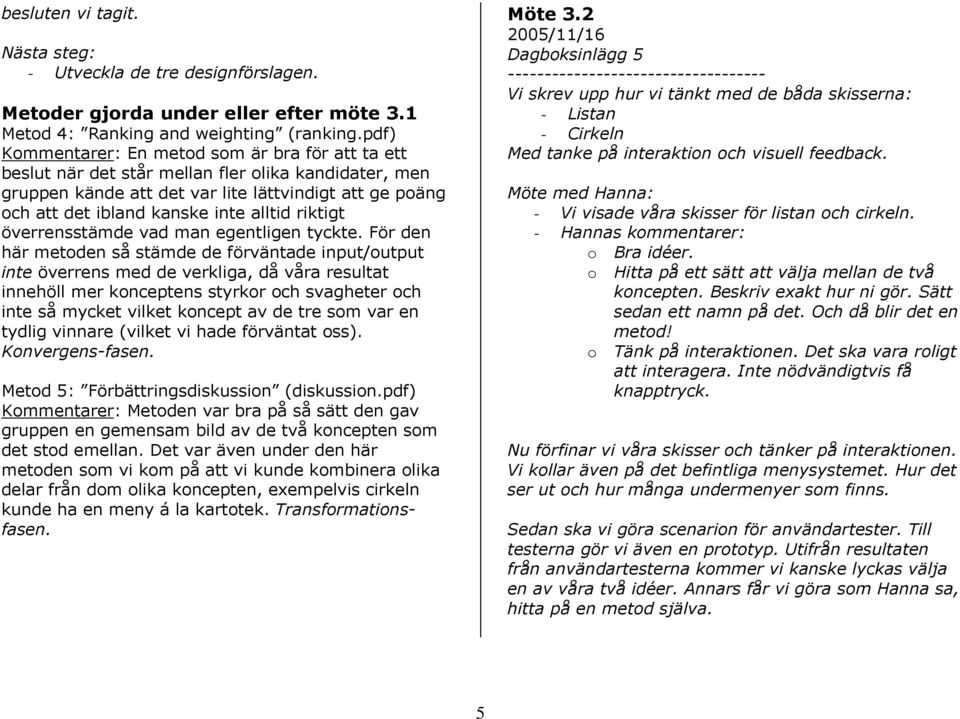 riktigt överrensstämde vad man egentligen tyckte.