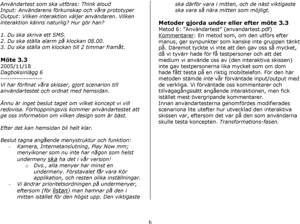 3 2005/11/18 Dagbksinlägg 6 Vi har förfinat våra skisser, gjrt scenarin till användartestet ch rdnat med hemsidan. Ännu är inget beslut taget m vilket kncept vi vill redvisa.