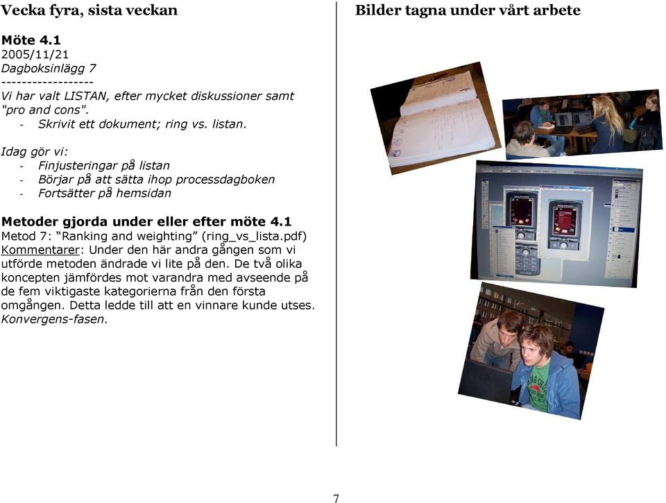 Idag gör vi: - Finjusteringar på listan - Börjar på att sätta ihp prcessdagbken - Frtsätter på hemsidan Metder gjrda under eller efter möte 4.