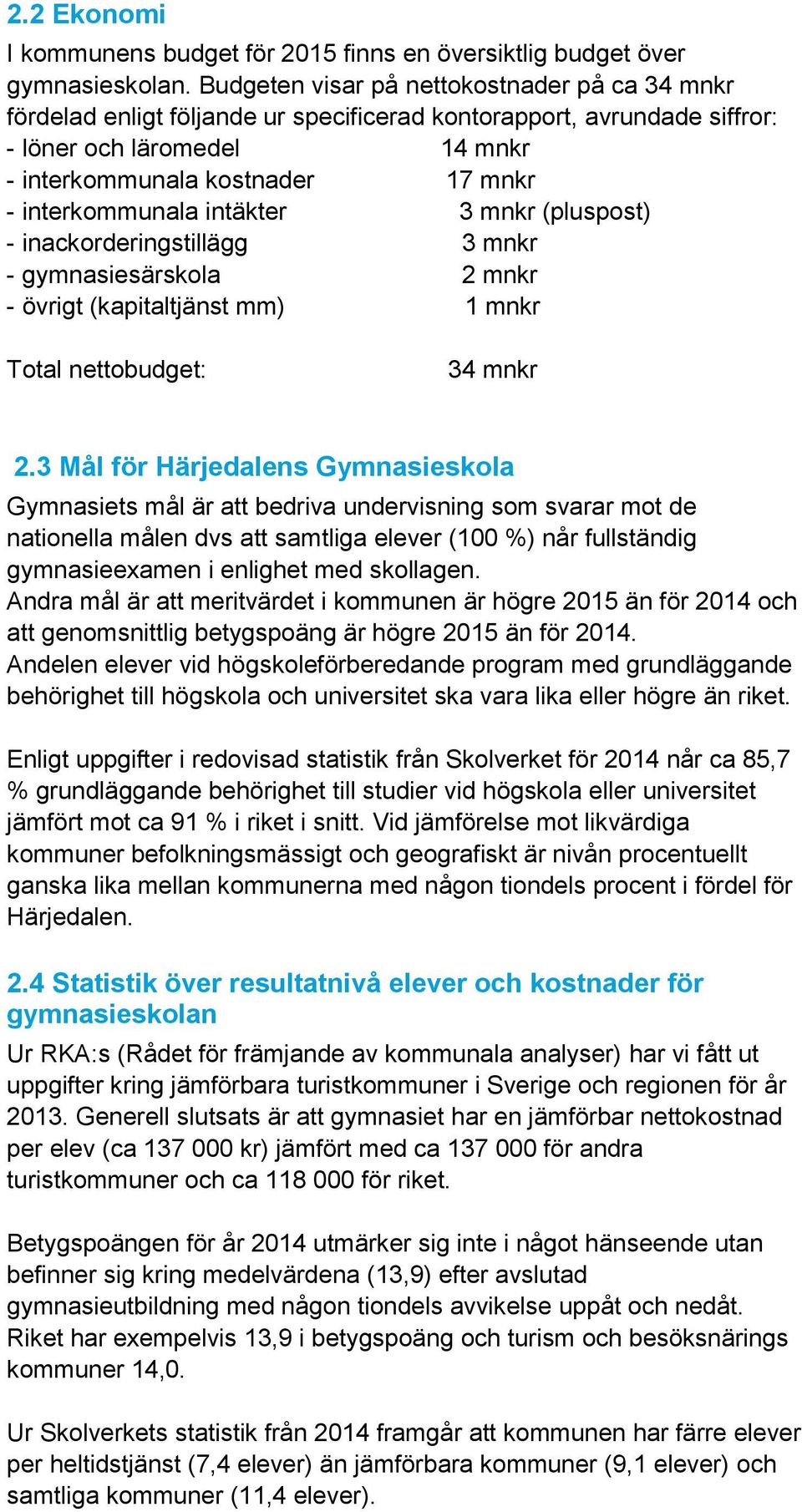 interkommunala intäkter 3 mnkr (pluspost) - inackorderingstillägg 3 mnkr - gymnasiesärskola 2 mnkr - övrigt (kapitaltjänst mm) 1 mnkr Total nettobudget: 34 mnkr 2.