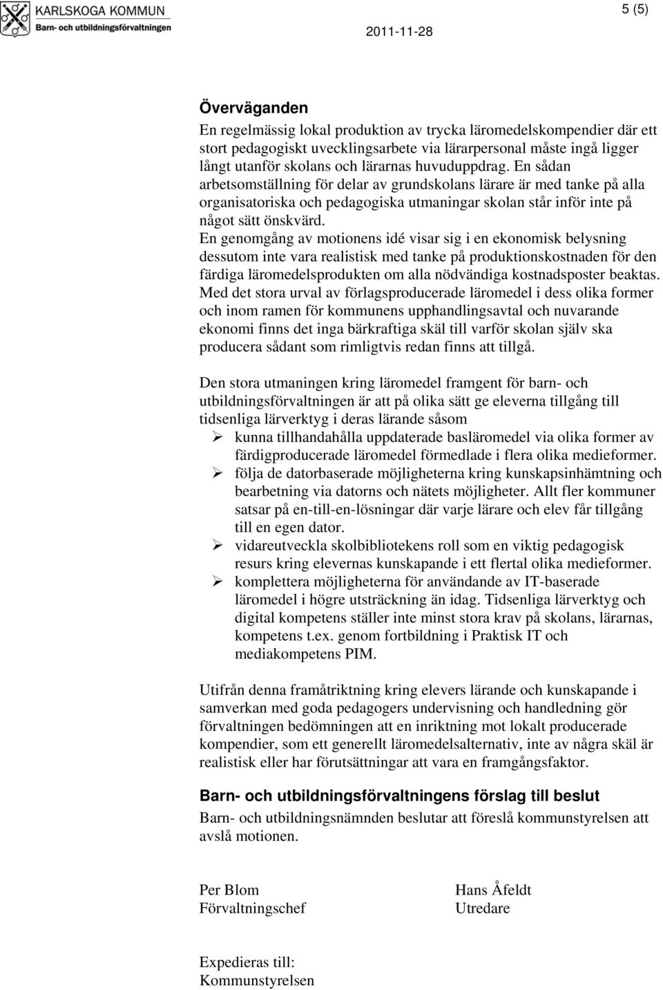 En genomgång av motionens idé visar sig i en ekonomisk belysning dessutom inte vara realistisk med tanke på produktionskostnaden för den färdiga läromedelsprodukten om alla nödvändiga kostnadsposter