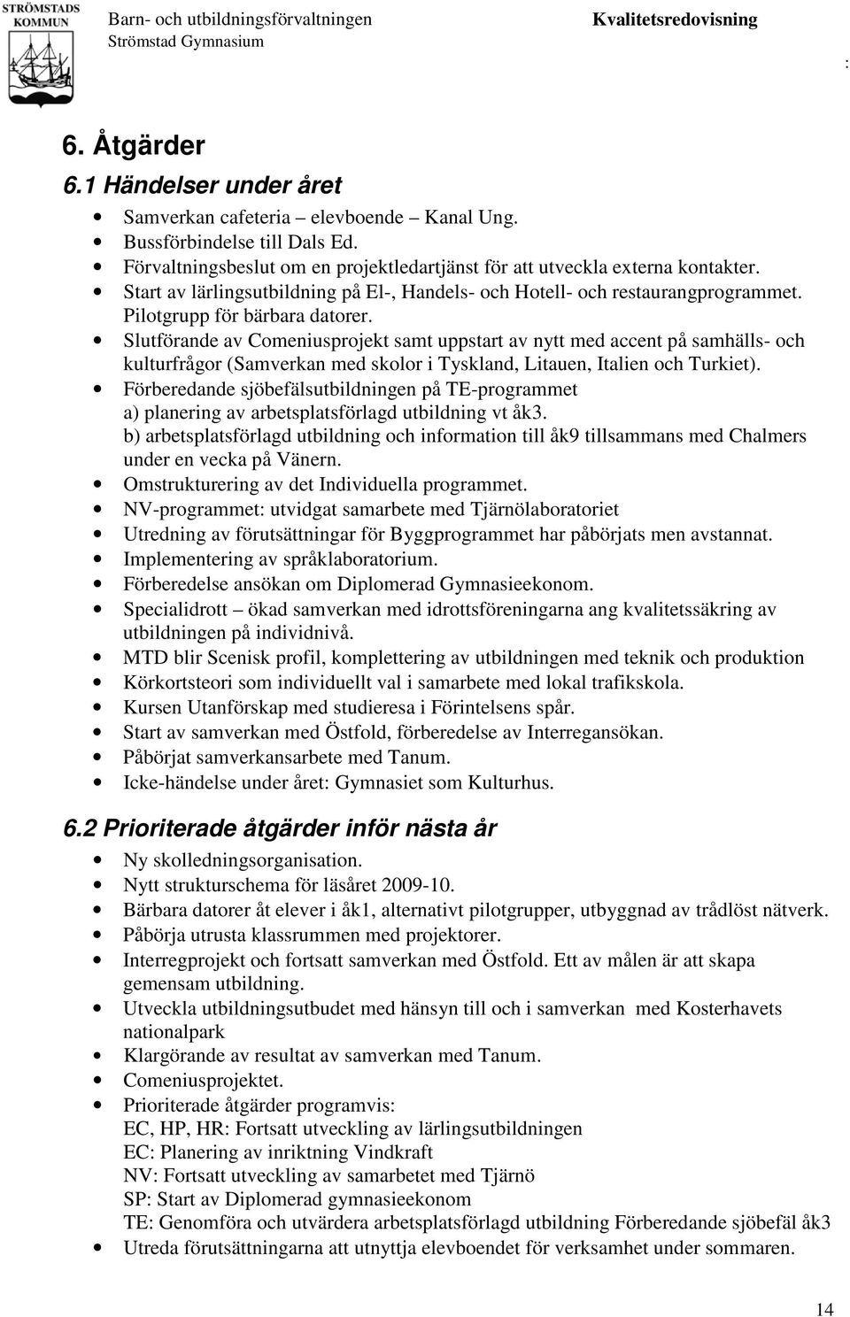 Slutförande av Comeniusprojekt samt uppstart av nytt med accent på samhälls- och kulturfrågor (Samverkan med skolor i Tyskland, Litauen, Italien och Turkiet).