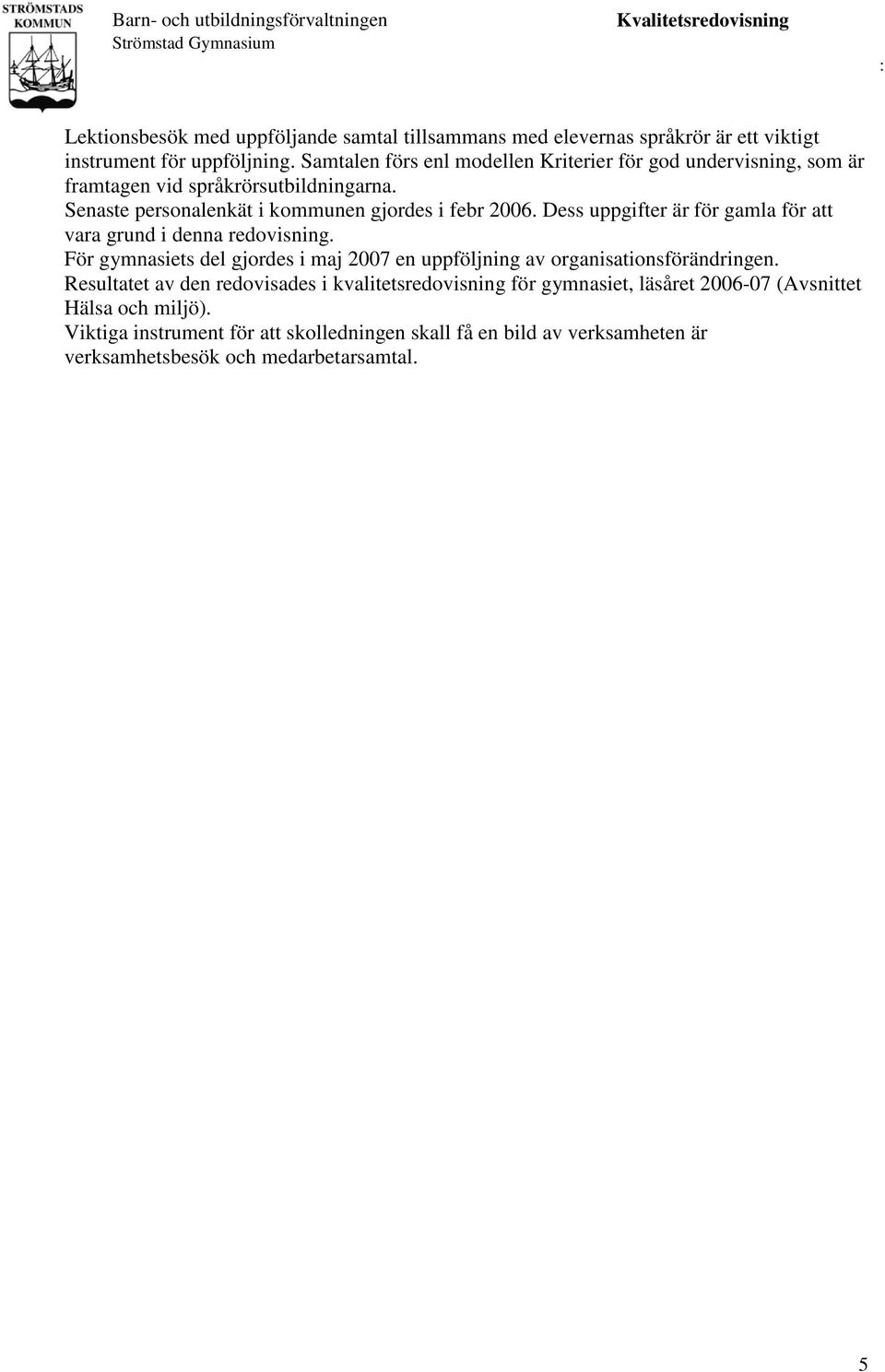 Dess uppgifter är för gamla för att vara grund i denna redovisning. För gymnasiets del gjordes i maj 2007 en uppföljning av organisationsförändringen.