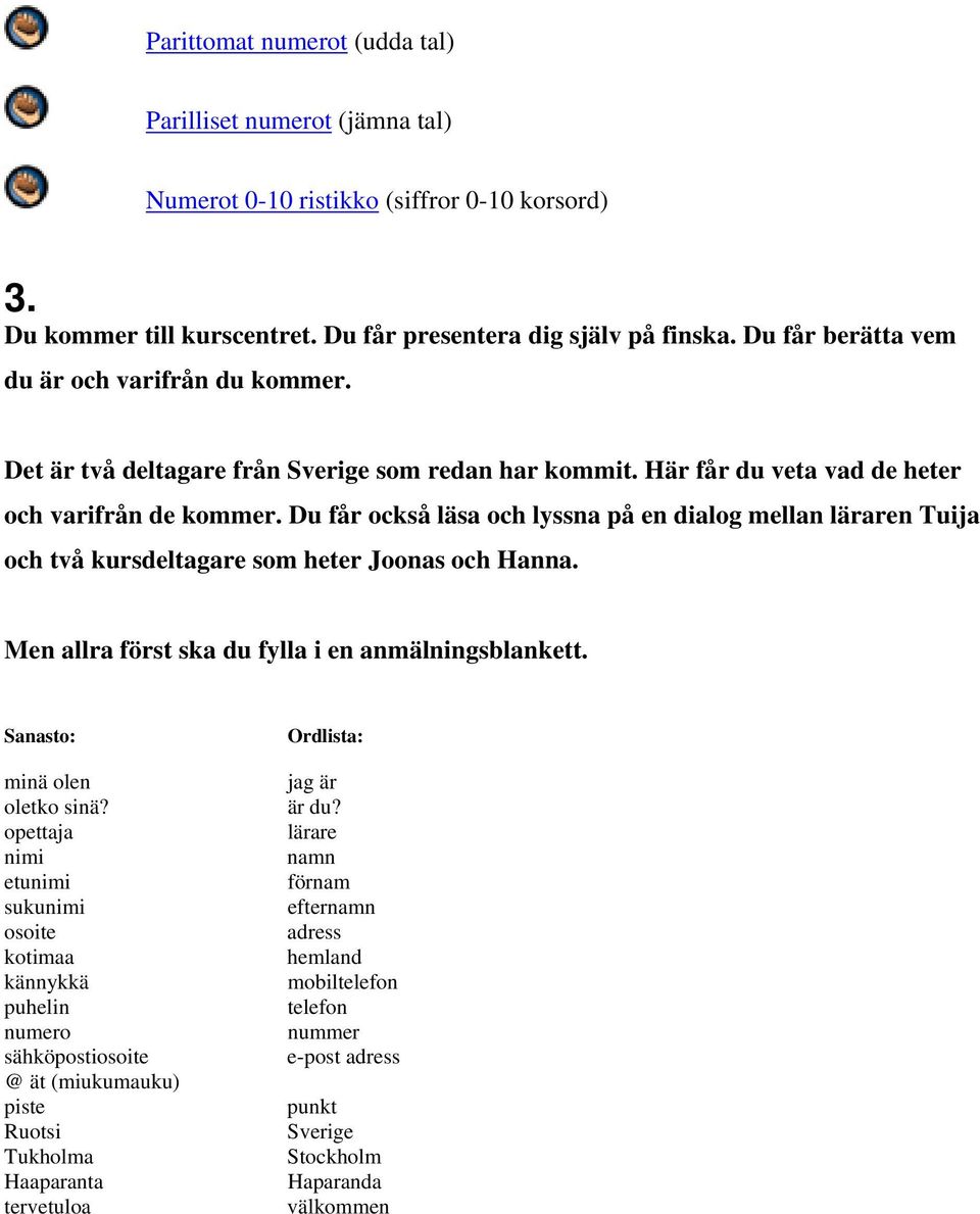 Du får också läsa och lyssna på en dialog mellan läraren Tuija och två kursdeltagare som heter Joonas och Hanna. Men allra först ska du fylla i en anmälningsblankett. Sanasto: minä olen oletko sinä?