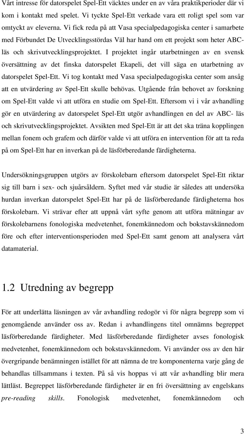 I projektet ingår utarbetningen av en svensk översättning av det finska datorspelet Ekapeli, det vill säga en utarbetning av datorspelet Spel-Ett.