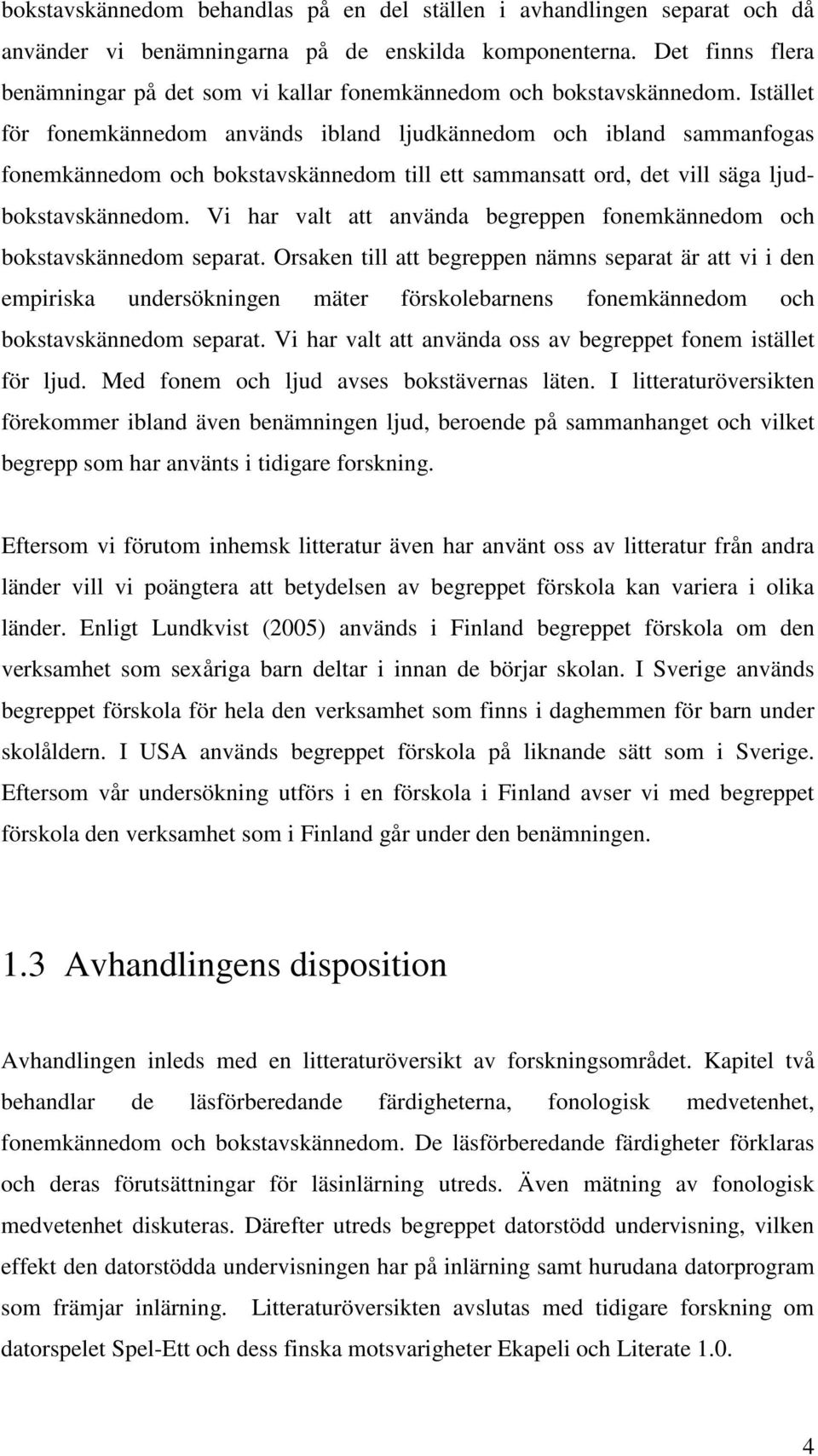 Istället för fonemkännedom används ibland ljudkännedom och ibland sammanfogas fonemkännedom och bokstavskännedom till ett sammansatt ord, det vill säga ljudbokstavskännedom.