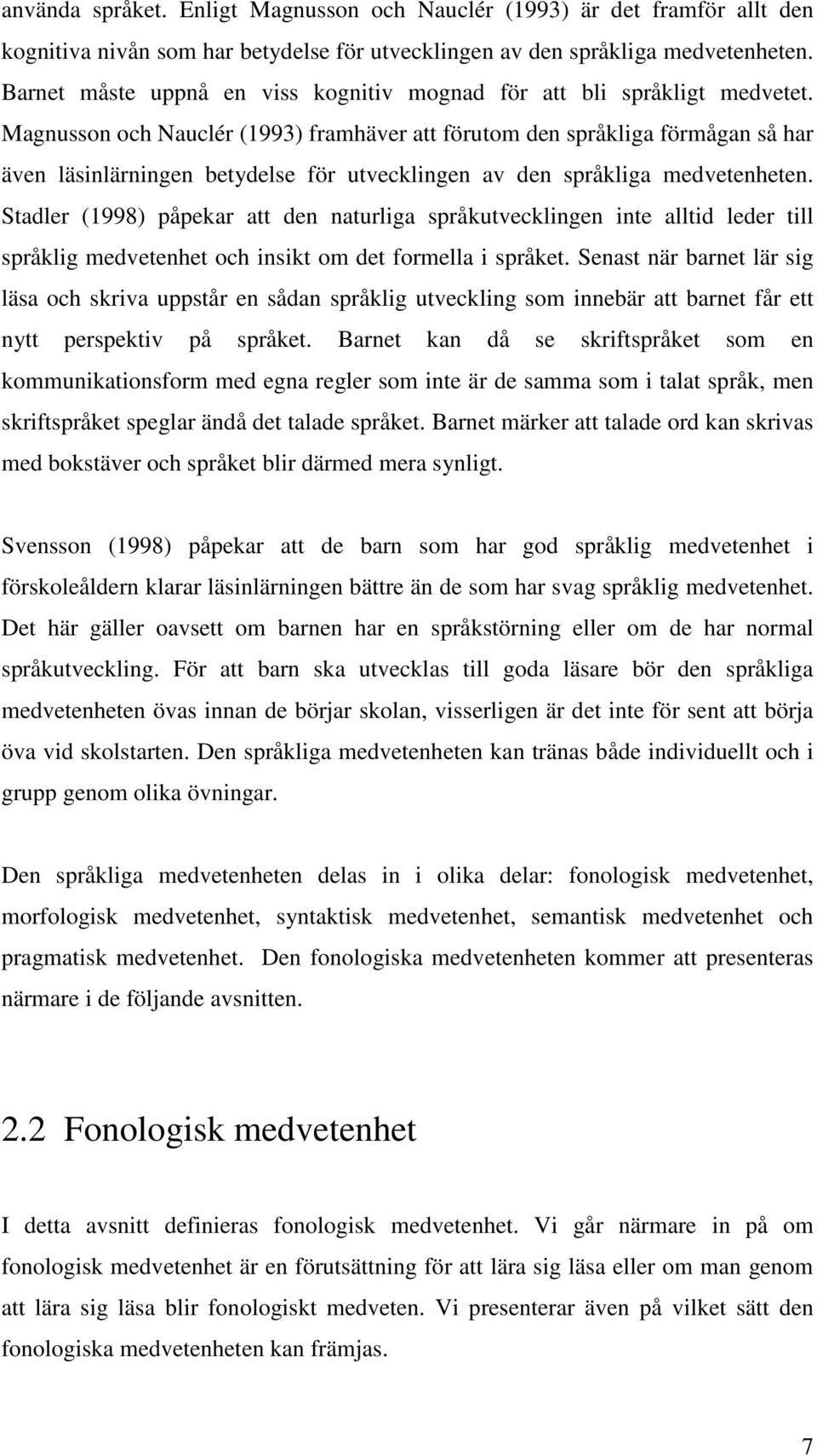 Magnusson och Nauclér (1993) framhäver att förutom den språkliga förmågan så har även läsinlärningen betydelse för utvecklingen av den språkliga medvetenheten.