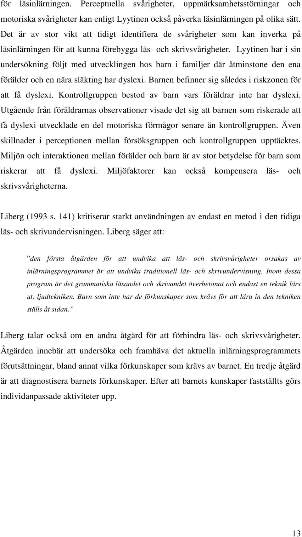 Lyytinen har i sin undersökning följt med utvecklingen hos barn i familjer där åtminstone den ena förälder och en nära släkting har dyslexi. Barnen befinner sig således i riskzonen för att få dyslexi.