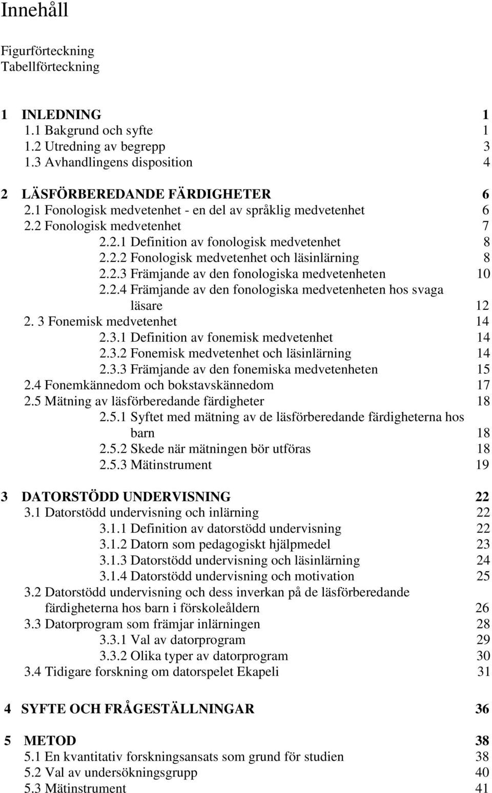 2.4 Främjande av den fonologiska medvetenheten hos svaga läsare 12 2. 3 Fonemisk medvetenhet 14 2.3.1 Definition av fonemisk medvetenhet 14 2.3.2 Fonemisk medvetenhet och läsinlärning 14 2.3.3 Främjande av den fonemiska medvetenheten 15 2.