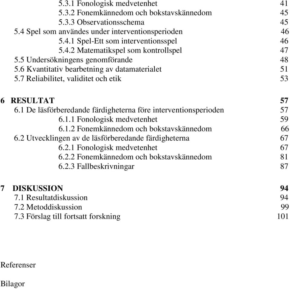 1 De läsförberedande färdigheterna före interventionsperioden 57 6.1.1 Fonologisk medvetenhet 59 6.1.2 Fonemkännedom och bokstavskännedom 66 6.2 Utvecklingen av de läsförberedande färdigheterna 67 6.