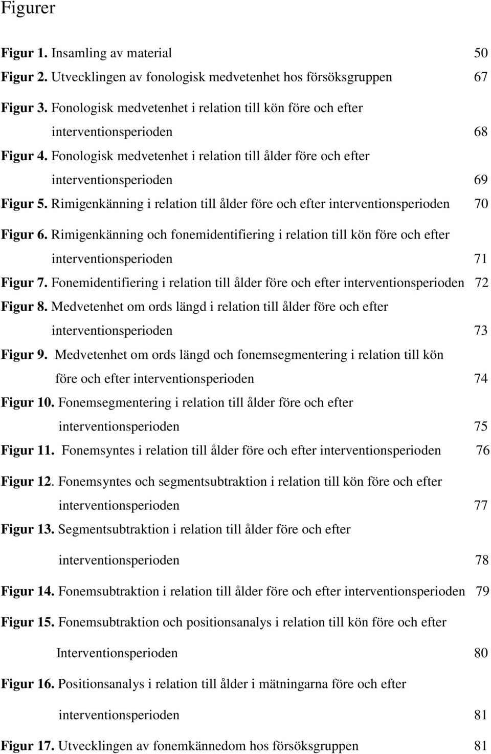 Rimigenkänning i relation till ålder före och efter interventionsperioden 70 Figur 6. Rimigenkänning och fonemidentifiering i relation till kön före och efter interventionsperioden 71 Figur 7.