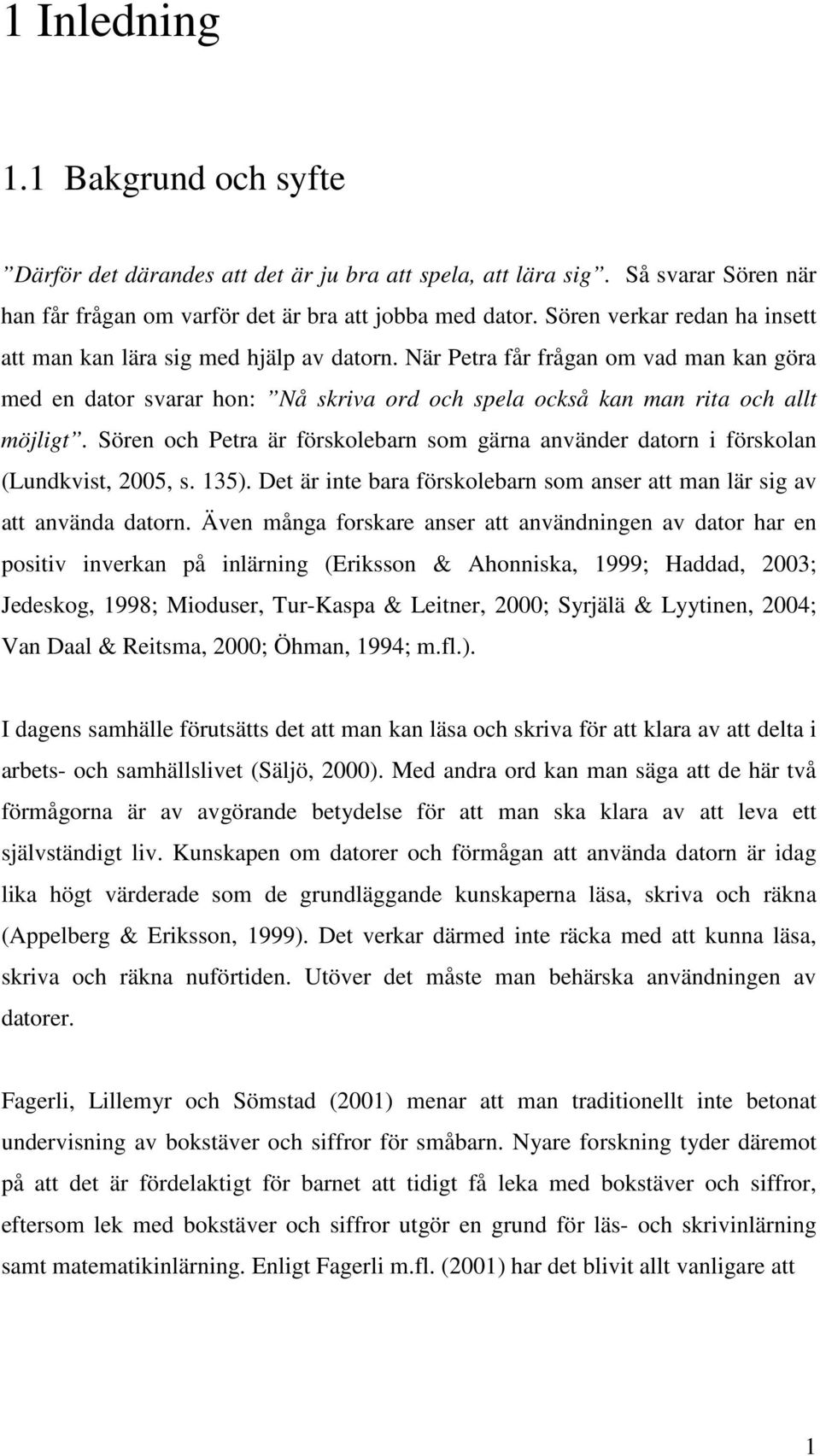 Sören och Petra är förskolebarn som gärna använder datorn i förskolan (Lundkvist, 2005, s. 135). Det är inte bara förskolebarn som anser att man lär sig av att använda datorn.